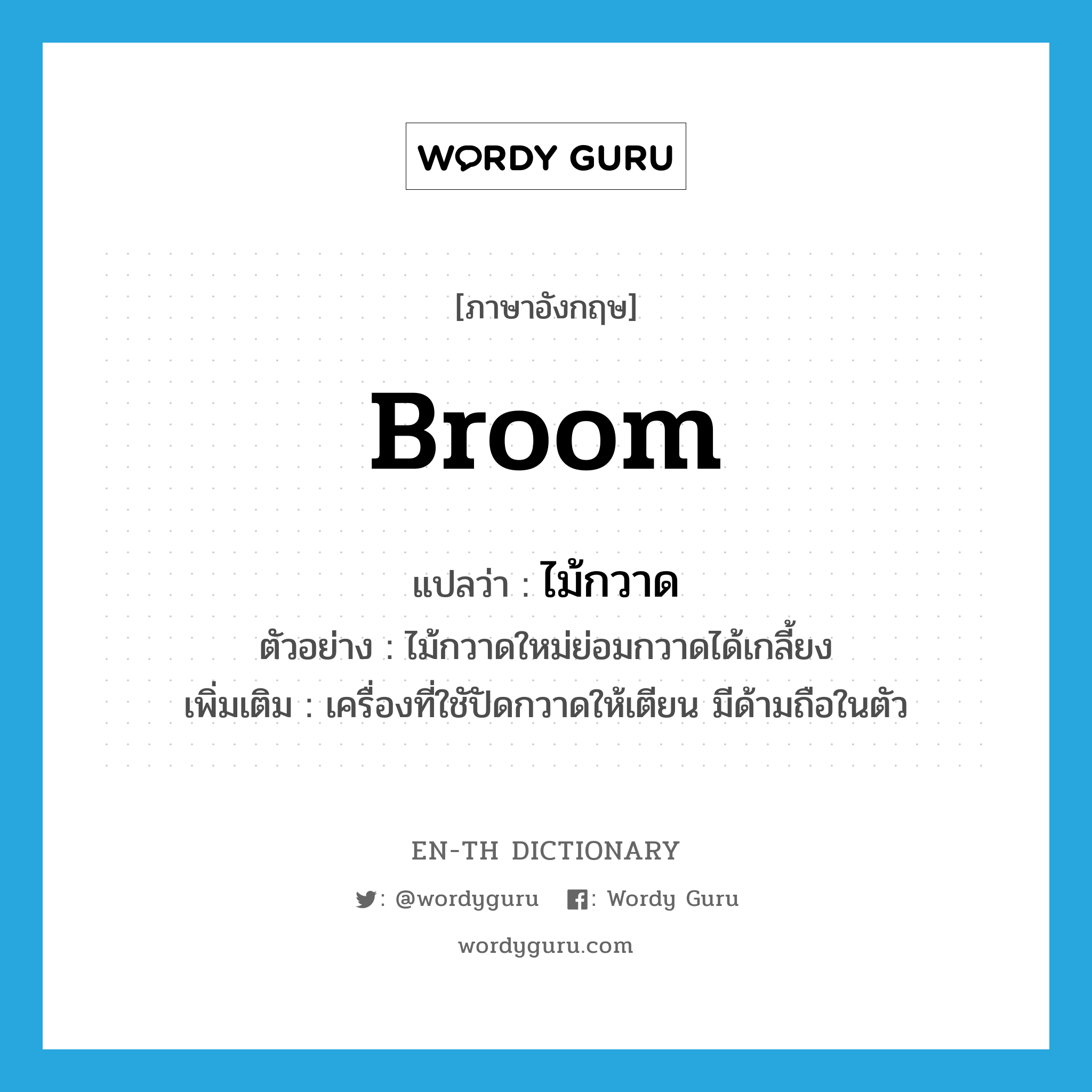 broom แปลว่า?, คำศัพท์ภาษาอังกฤษ broom แปลว่า ไม้กวาด ประเภท N ตัวอย่าง ไม้กวาดใหม่ย่อมกวาดได้เกลี้ยง เพิ่มเติม เครื่องที่ใชัปัดกวาดให้เตียน มีด้ามถือในตัว หมวด N