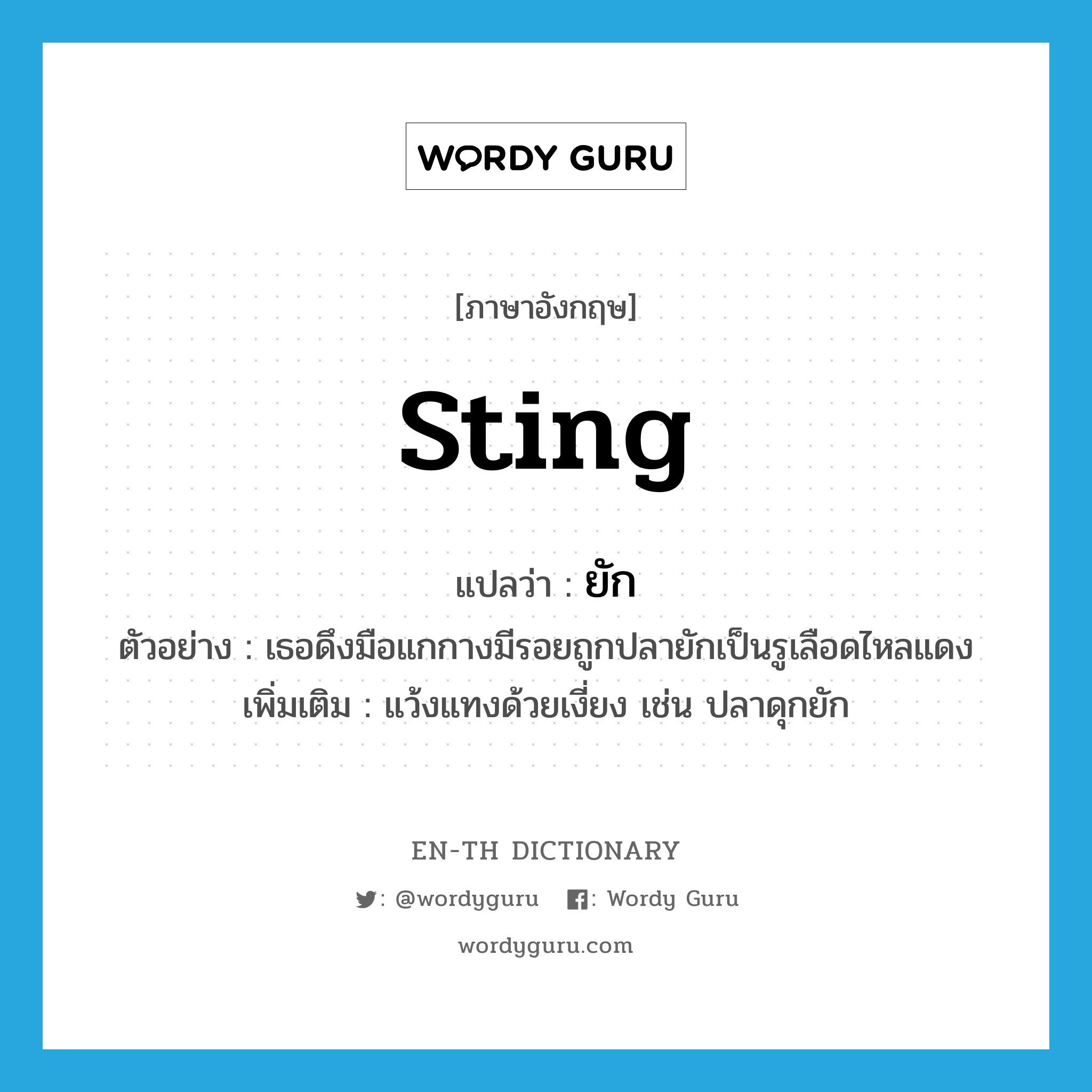 sting แปลว่า?, คำศัพท์ภาษาอังกฤษ sting แปลว่า ยัก ประเภท V ตัวอย่าง เธอดึงมือแกกางมีรอยถูกปลายักเป็นรูเลือดไหลแดง เพิ่มเติม แว้งแทงด้วยเงี่ยง เช่น ปลาดุกยัก หมวด V