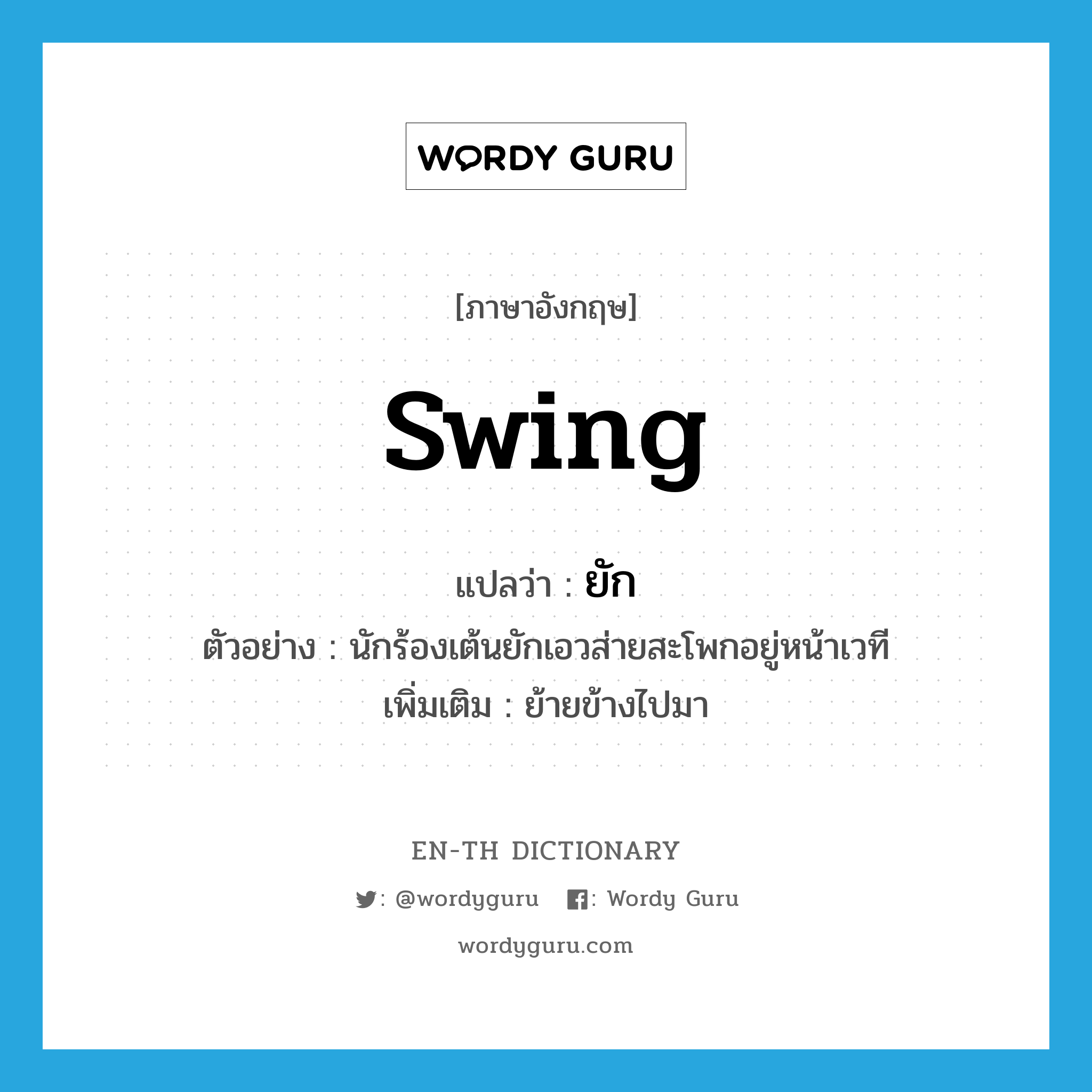 swing แปลว่า?, คำศัพท์ภาษาอังกฤษ swing แปลว่า ยัก ประเภท V ตัวอย่าง นักร้องเต้นยักเอวส่ายสะโพกอยู่หน้าเวที เพิ่มเติม ย้ายข้างไปมา หมวด V