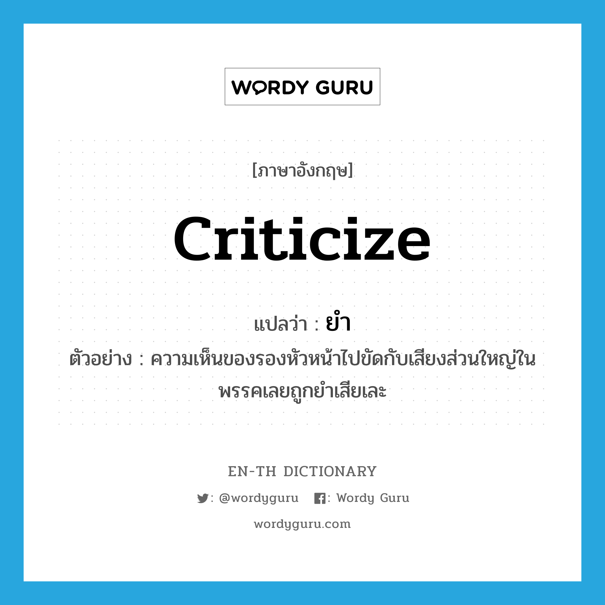 criticize แปลว่า?, คำศัพท์ภาษาอังกฤษ criticize แปลว่า ยำ ประเภท V ตัวอย่าง ความเห็นของรองหัวหน้าไปขัดกับเสียงส่วนใหญ่ในพรรคเลยถูกยำเสียเละ หมวด V