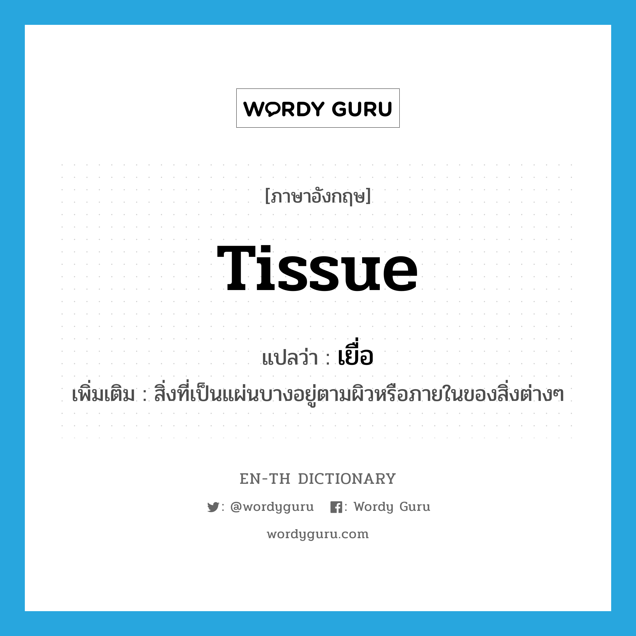 tissue แปลว่า?, คำศัพท์ภาษาอังกฤษ tissue แปลว่า เยื่อ ประเภท N เพิ่มเติม สิ่งที่เป็นแผ่นบางอยู่ตามผิวหรือภายในของสิ่งต่างๆ หมวด N