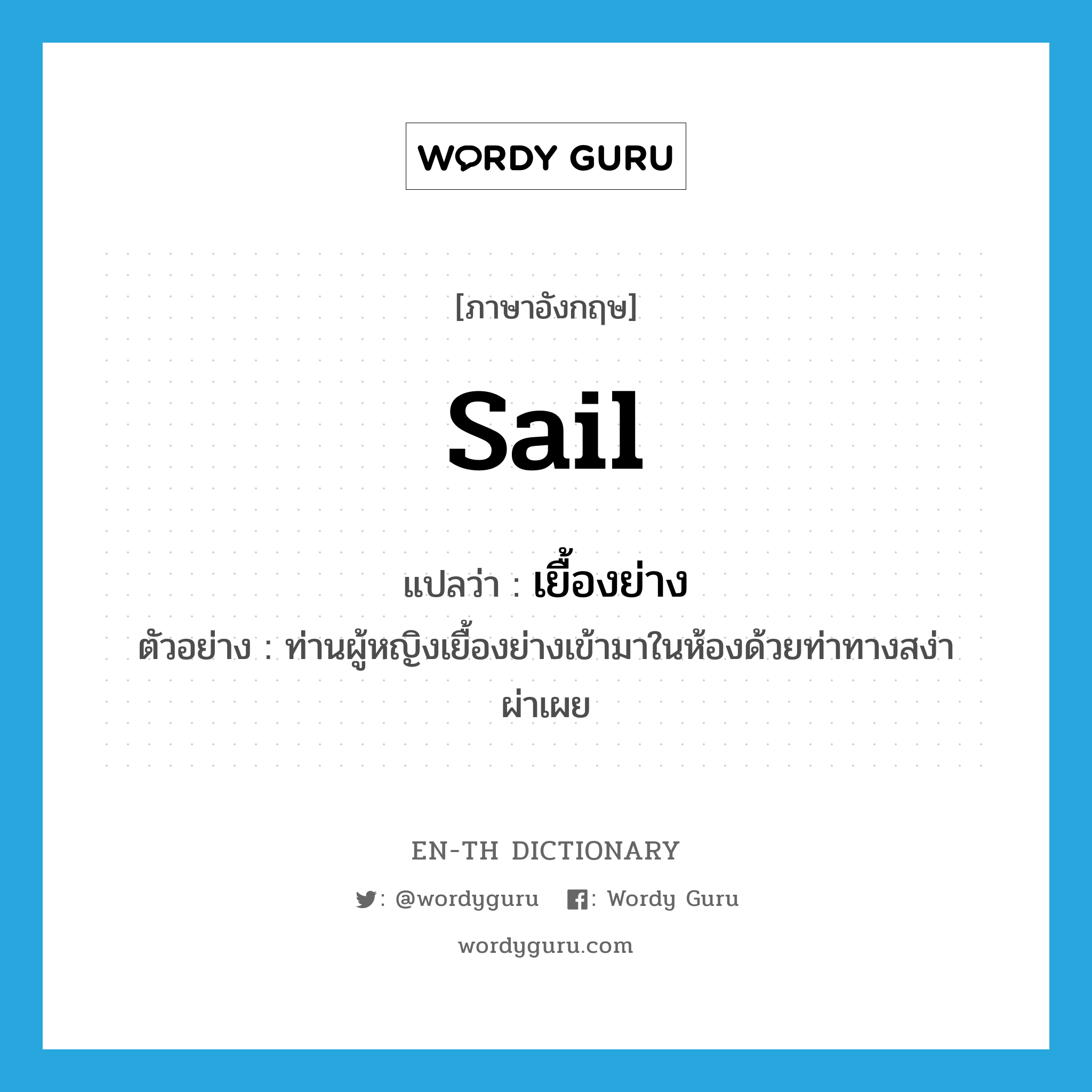 เยื้องย่าง ภาษาอังกฤษ?, คำศัพท์ภาษาอังกฤษ เยื้องย่าง แปลว่า sail ประเภท V ตัวอย่าง ท่านผู้หญิงเยื้องย่างเข้ามาในห้องด้วยท่าทางสง่าผ่าเผย หมวด V