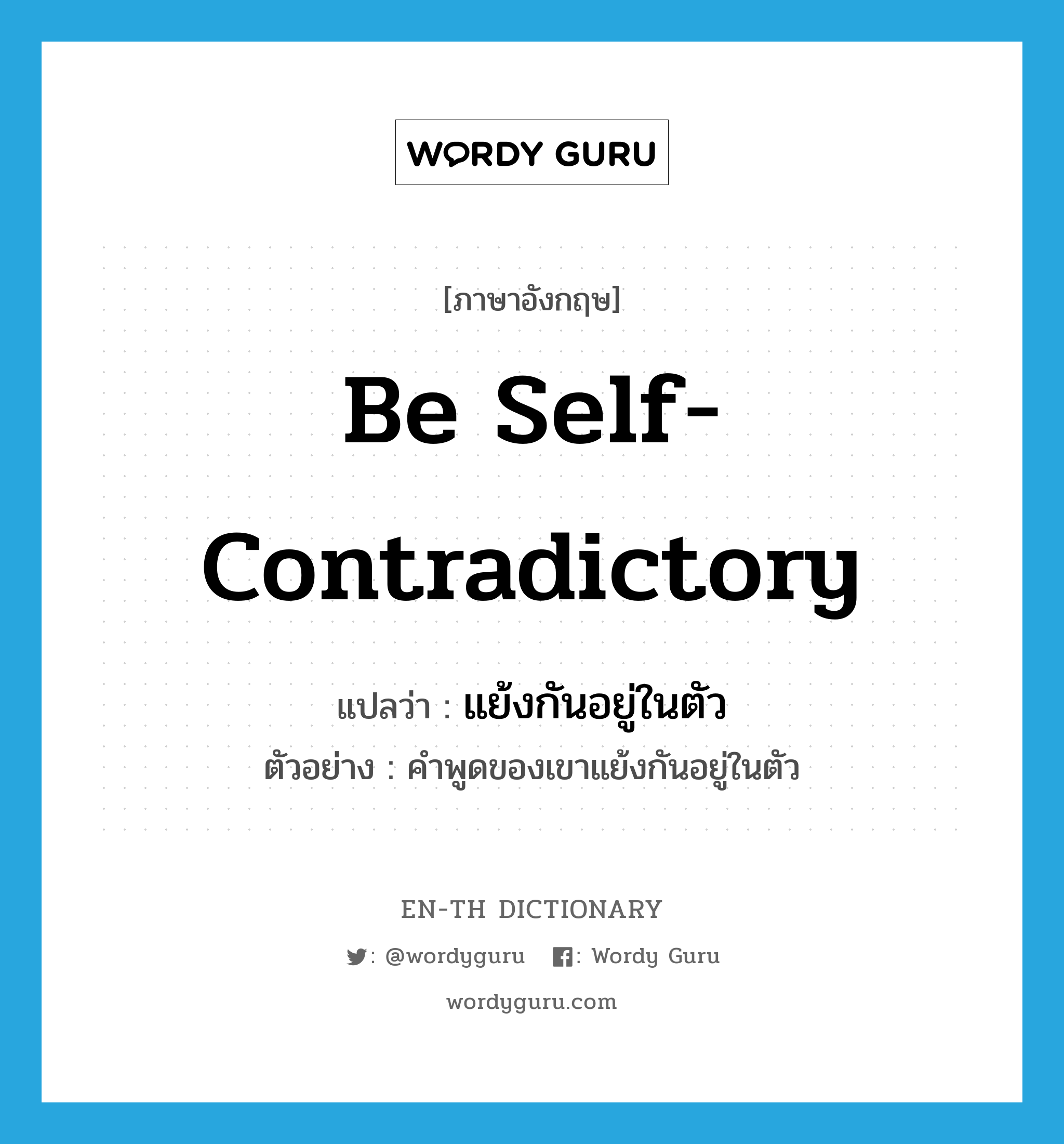 be self-contradictory แปลว่า?, คำศัพท์ภาษาอังกฤษ be self-contradictory แปลว่า แย้งกันอยู่ในตัว ประเภท V ตัวอย่าง คำพูดของเขาแย้งกันอยู่ในตัว หมวด V