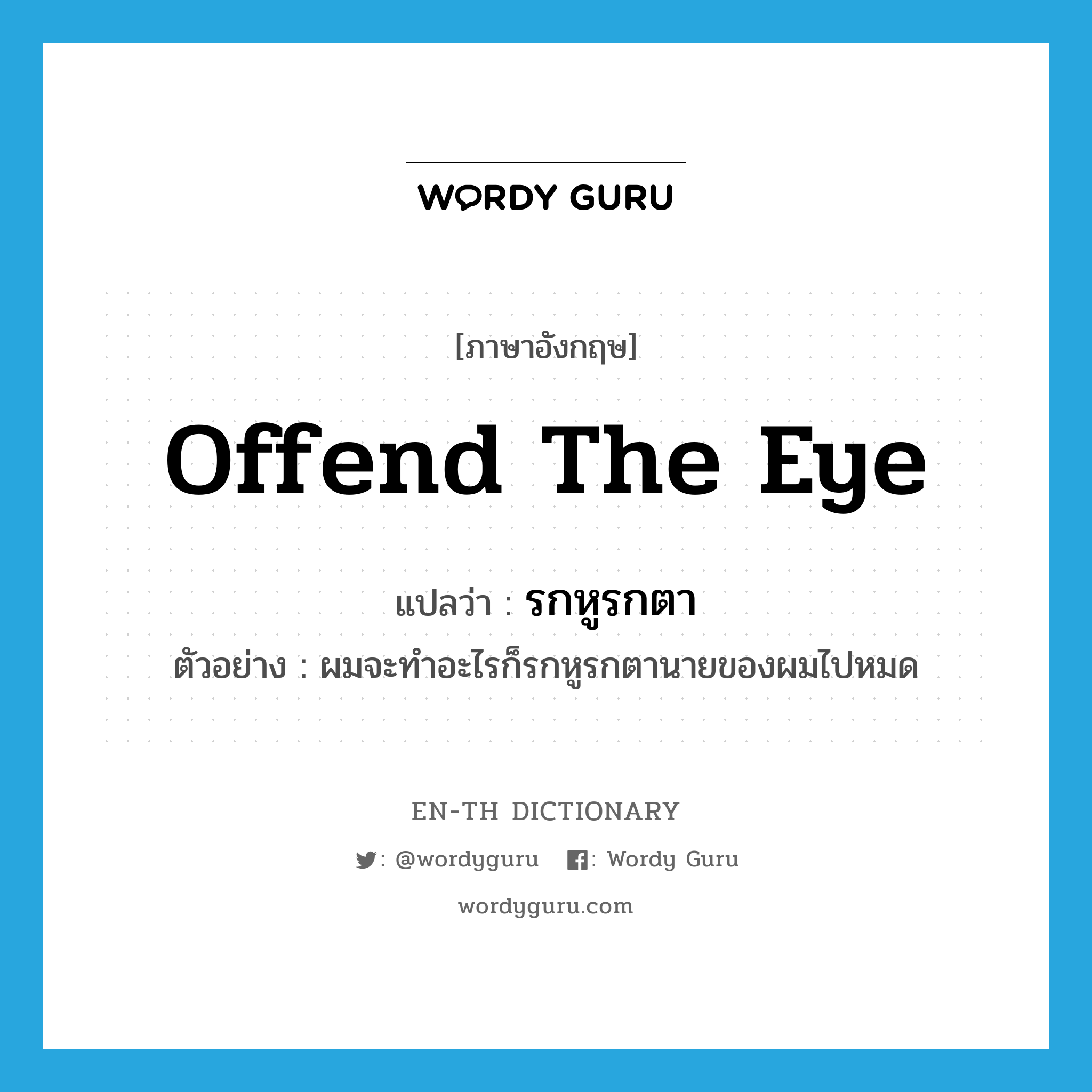 offend the eye แปลว่า?, คำศัพท์ภาษาอังกฤษ offend the eye แปลว่า รกหูรกตา ประเภท V ตัวอย่าง ผมจะทำอะไรก็รกหูรกตานายของผมไปหมด หมวด V