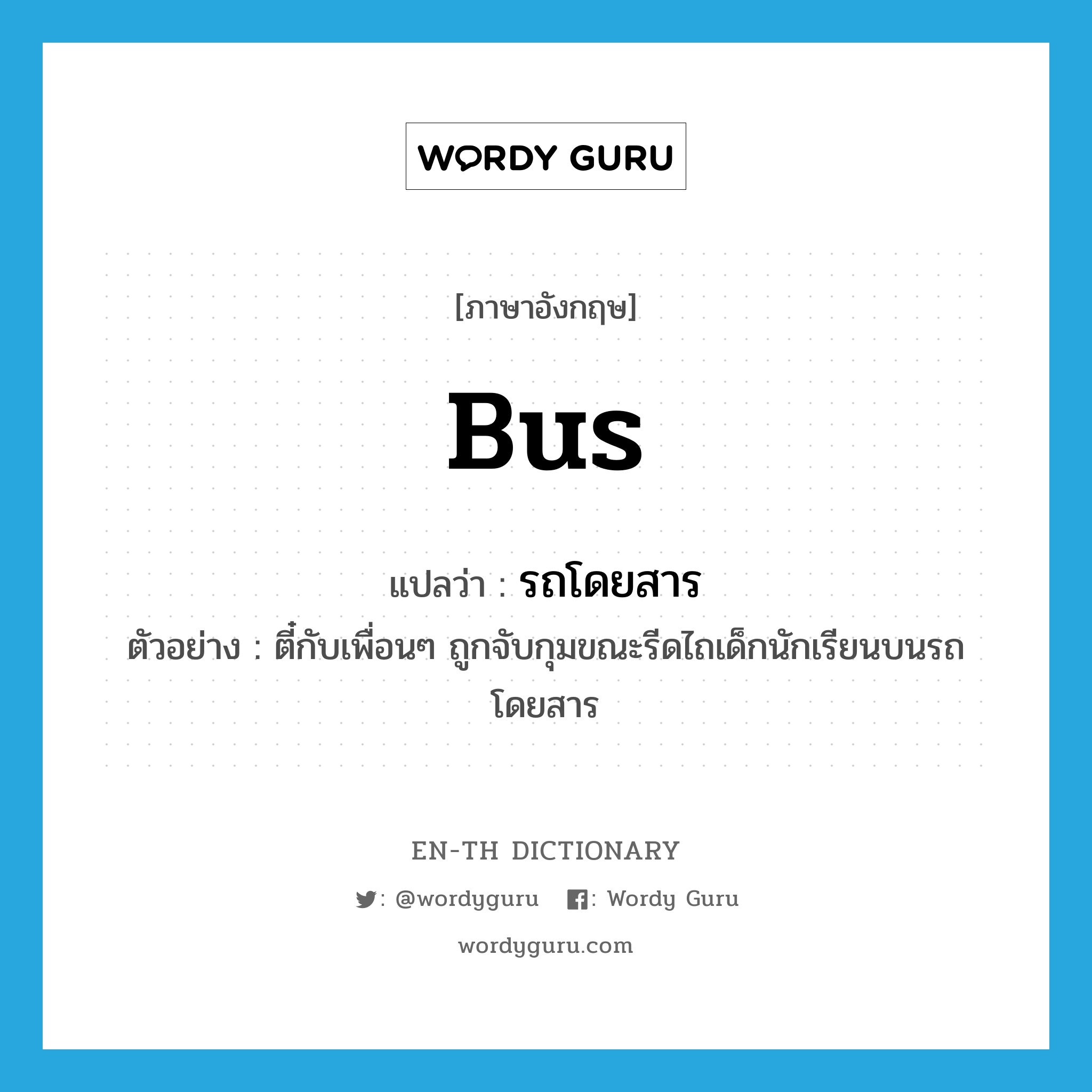 bus แปลว่า?, คำศัพท์ภาษาอังกฤษ bus แปลว่า รถโดยสาร ประเภท N ตัวอย่าง ตี๋กับเพื่อนๆ ถูกจับกุมขณะรีดไถเด็กนักเรียนบนรถโดยสาร หมวด N