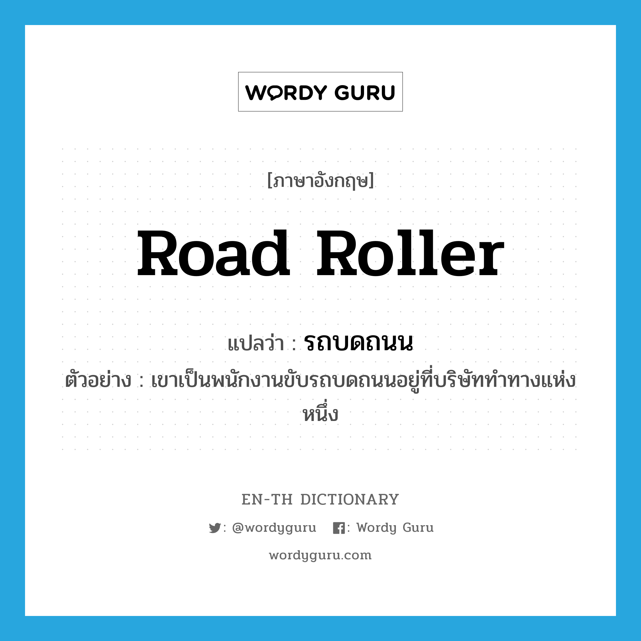 road roller แปลว่า?, คำศัพท์ภาษาอังกฤษ road roller แปลว่า รถบดถนน ประเภท N ตัวอย่าง เขาเป็นพนักงานขับรถบดถนนอยู่ที่บริษัททำทางแห่งหนึ่ง หมวด N