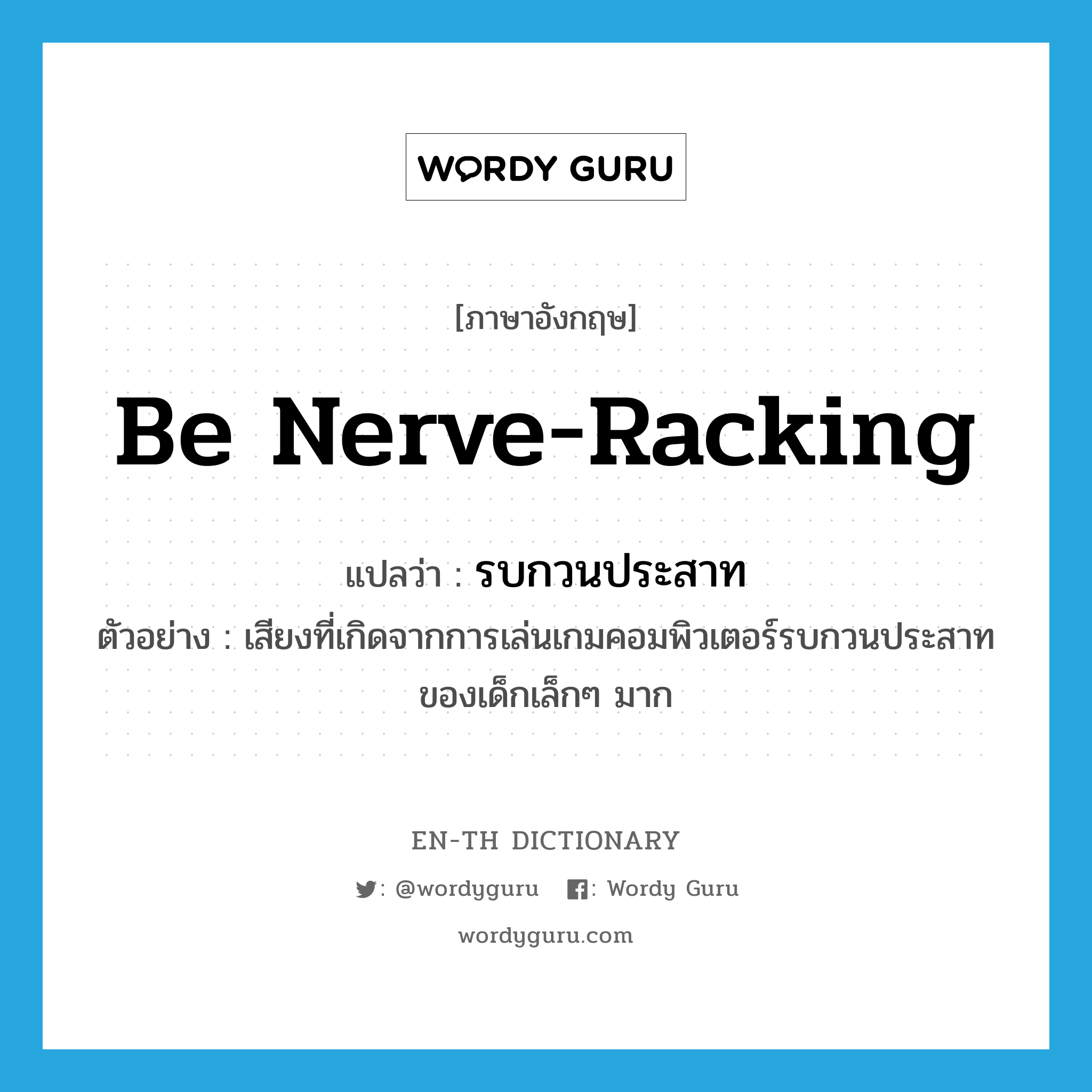 be nerve-racking แปลว่า?, คำศัพท์ภาษาอังกฤษ be nerve-racking แปลว่า รบกวนประสาท ประเภท V ตัวอย่าง เสียงที่เกิดจากการเล่นเกมคอมพิวเตอร์รบกวนประสาทของเด็กเล็กๆ มาก หมวด V