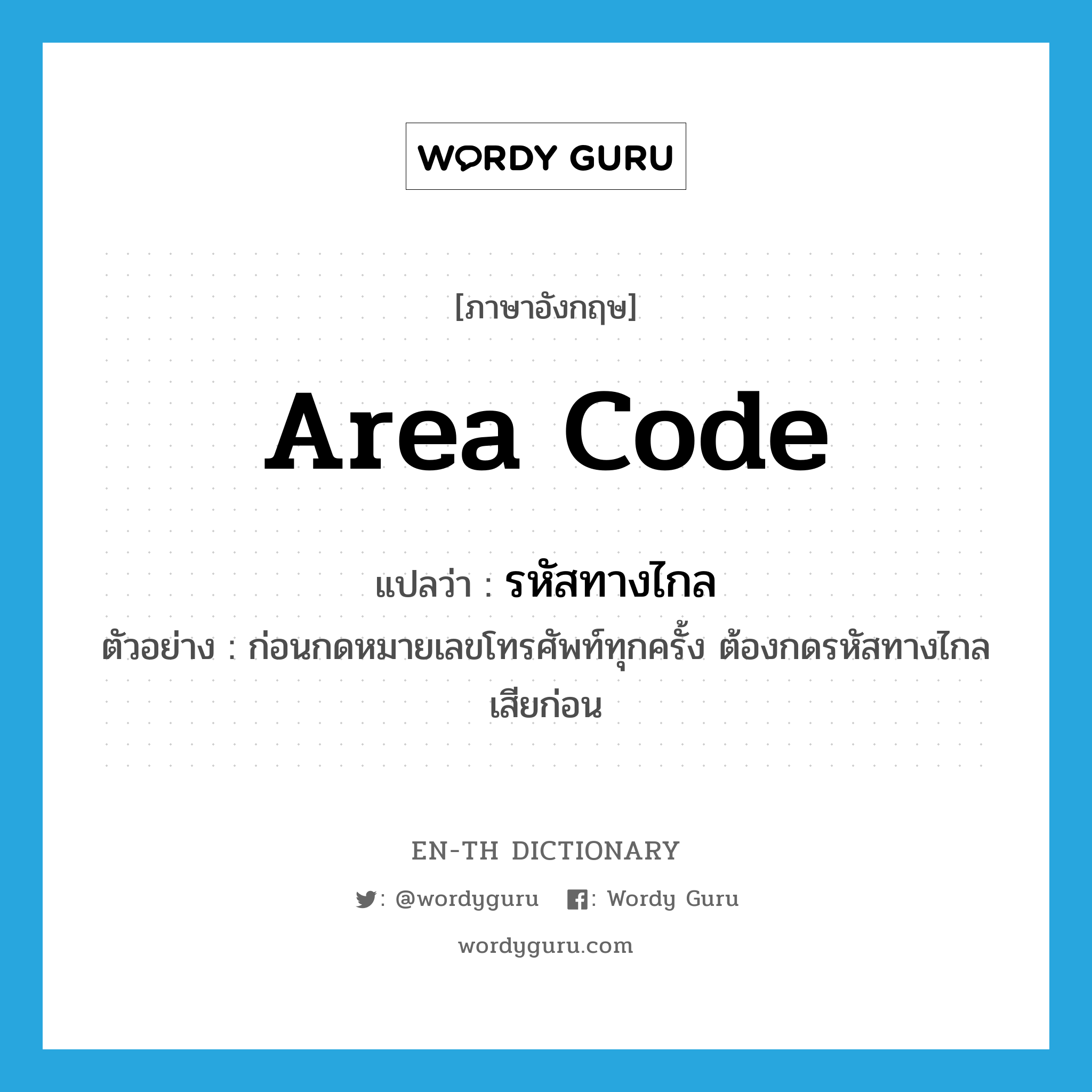area code แปลว่า?, คำศัพท์ภาษาอังกฤษ area code แปลว่า รหัสทางไกล ประเภท N ตัวอย่าง ก่อนกดหมายเลขโทรศัพท์ทุกครั้ง ต้องกดรหัสทางไกลเสียก่อน หมวด N