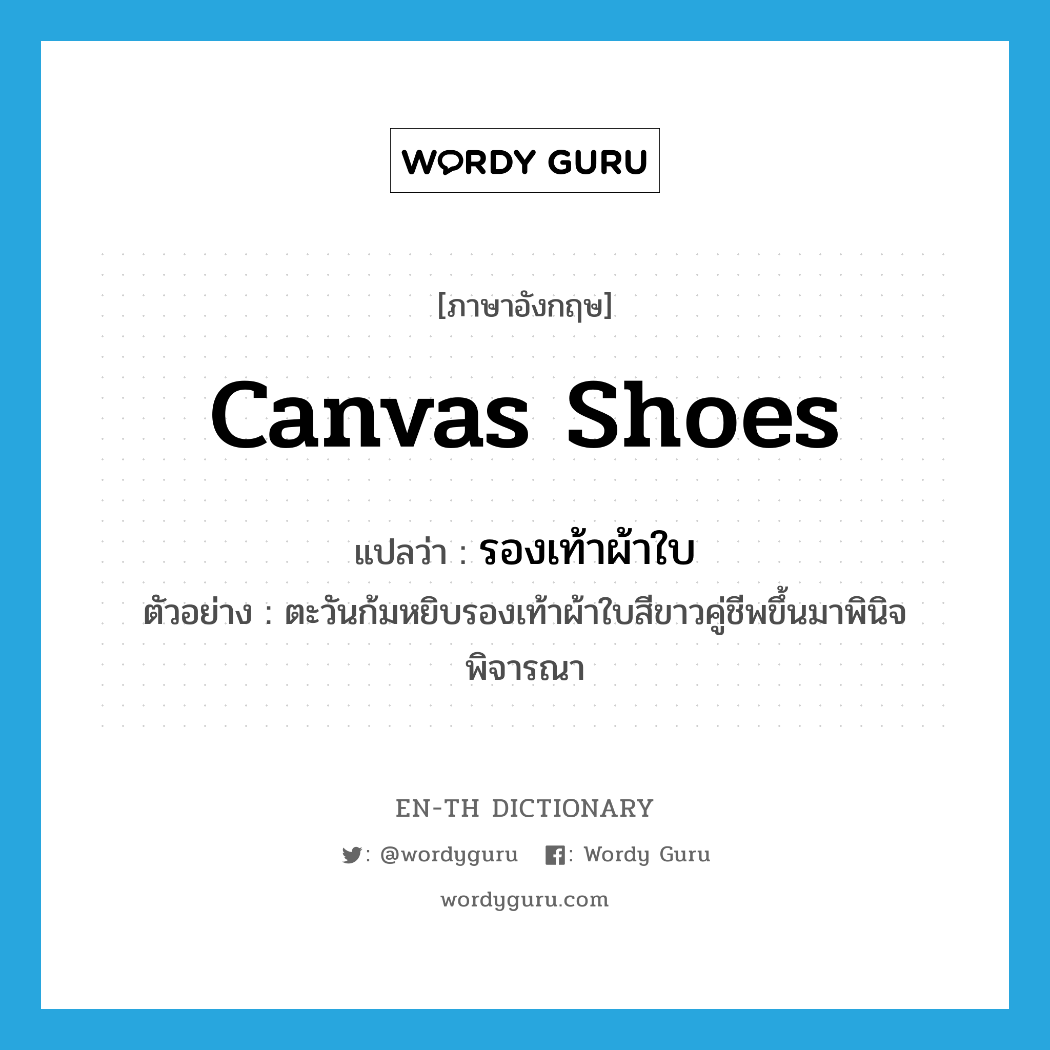 canvas shoes แปลว่า?, คำศัพท์ภาษาอังกฤษ canvas shoes แปลว่า รองเท้าผ้าใบ ประเภท N ตัวอย่าง ตะวันก้มหยิบรองเท้าผ้าใบสีขาวคู่ชีพขึ้นมาพินิจพิจารณา หมวด N