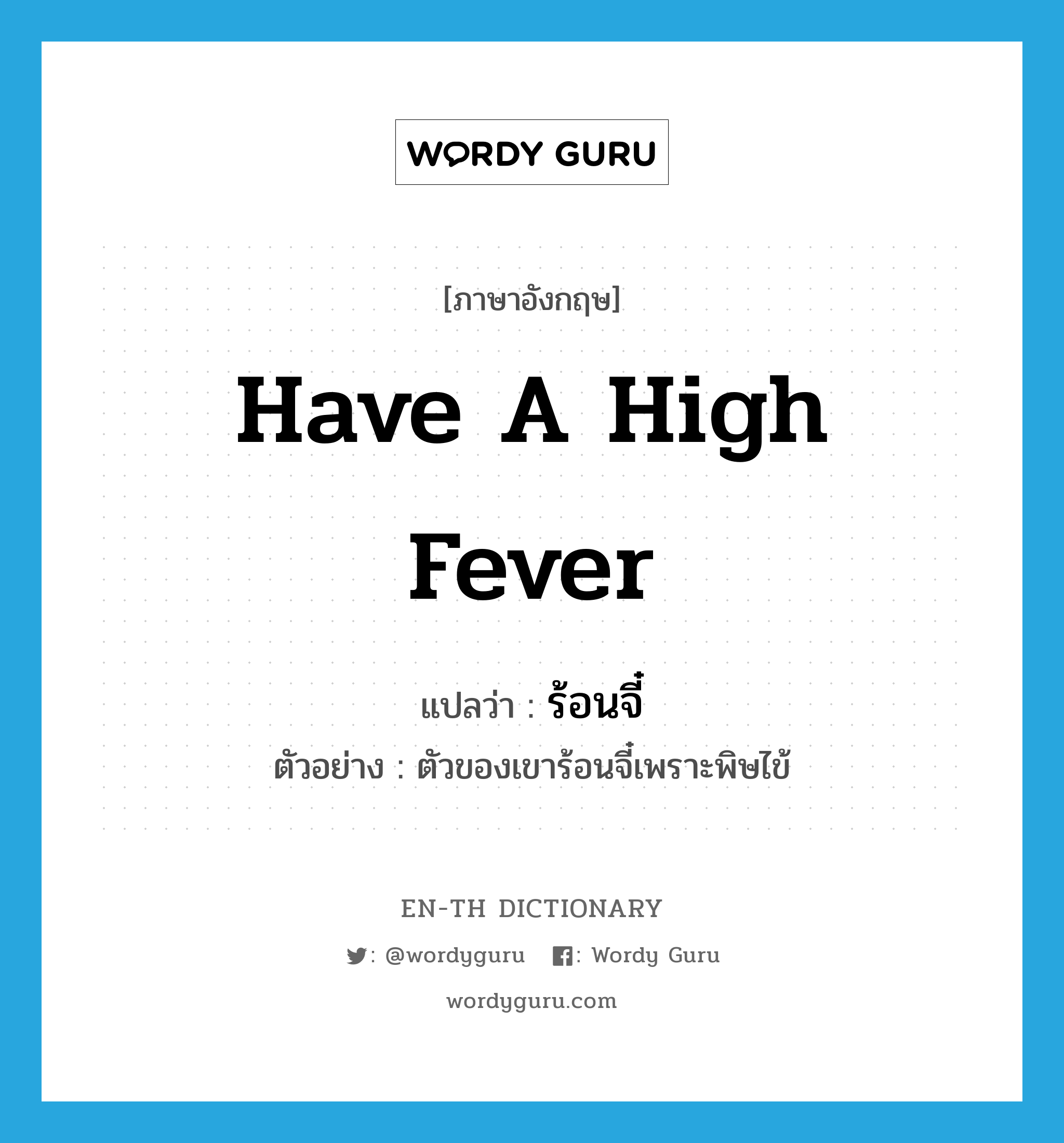have a high fever แปลว่า?, คำศัพท์ภาษาอังกฤษ have a high fever แปลว่า ร้อนจี๋ ประเภท V ตัวอย่าง ตัวของเขาร้อนจี๋เพราะพิษไข้ หมวด V