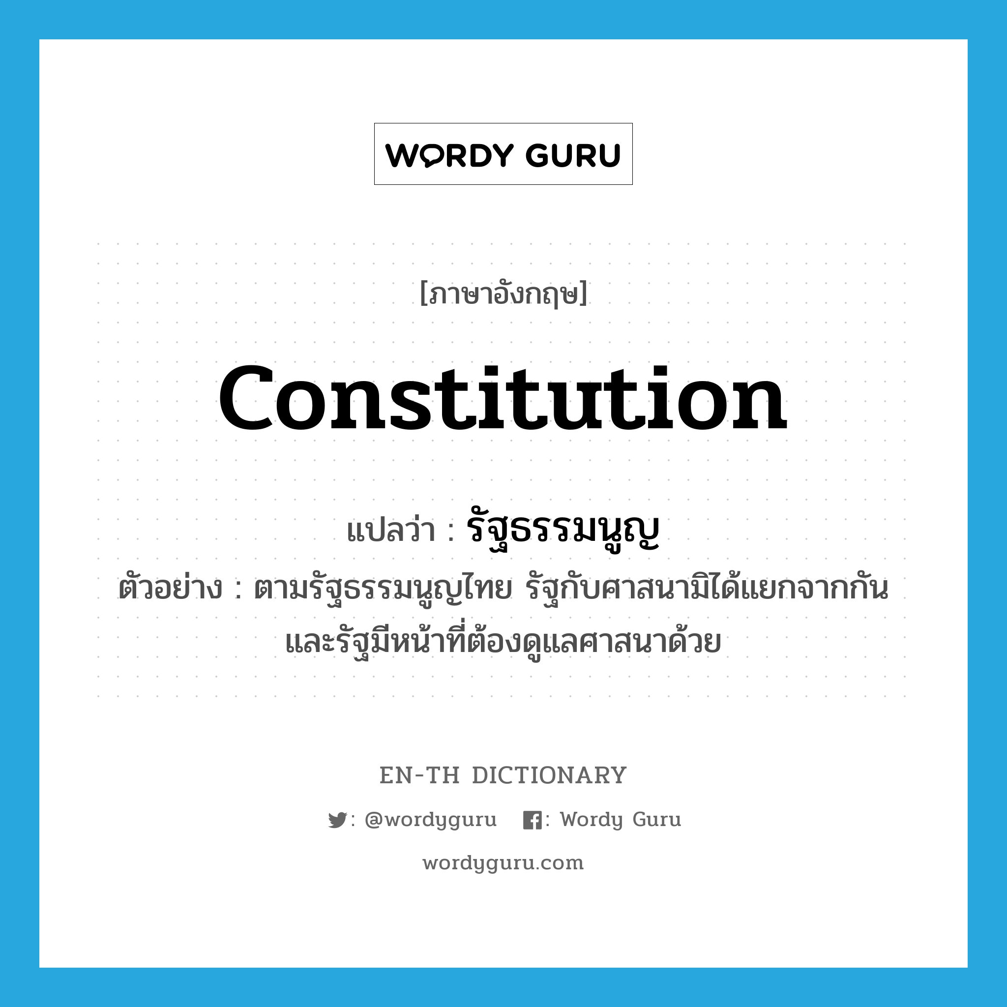 constitution แปลว่า?, คำศัพท์ภาษาอังกฤษ constitution แปลว่า รัฐธรรมนูญ ประเภท N ตัวอย่าง ตามรัฐธรรมนูญไทย รัฐกับศาสนามิได้แยกจากกัน และรัฐมีหน้าที่ต้องดูแลศาสนาด้วย หมวด N