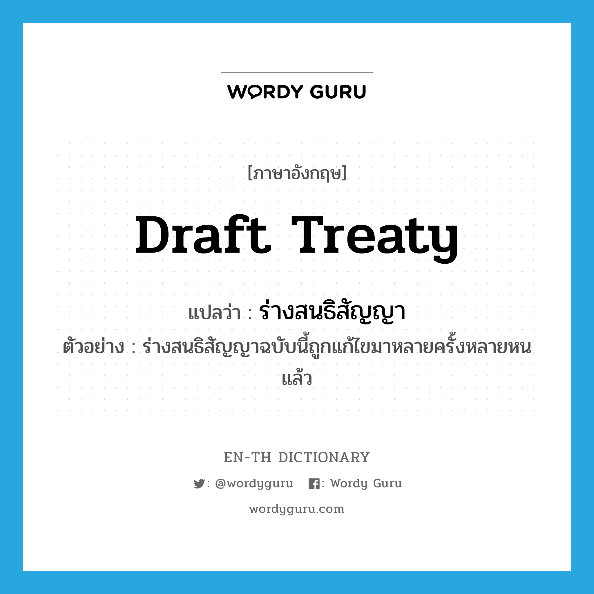 draft treaty แปลว่า?, คำศัพท์ภาษาอังกฤษ draft treaty แปลว่า ร่างสนธิสัญญา ประเภท N ตัวอย่าง ร่างสนธิสัญญาฉบับนี้ถูกแก้ไขมาหลายครั้งหลายหนแล้ว หมวด N