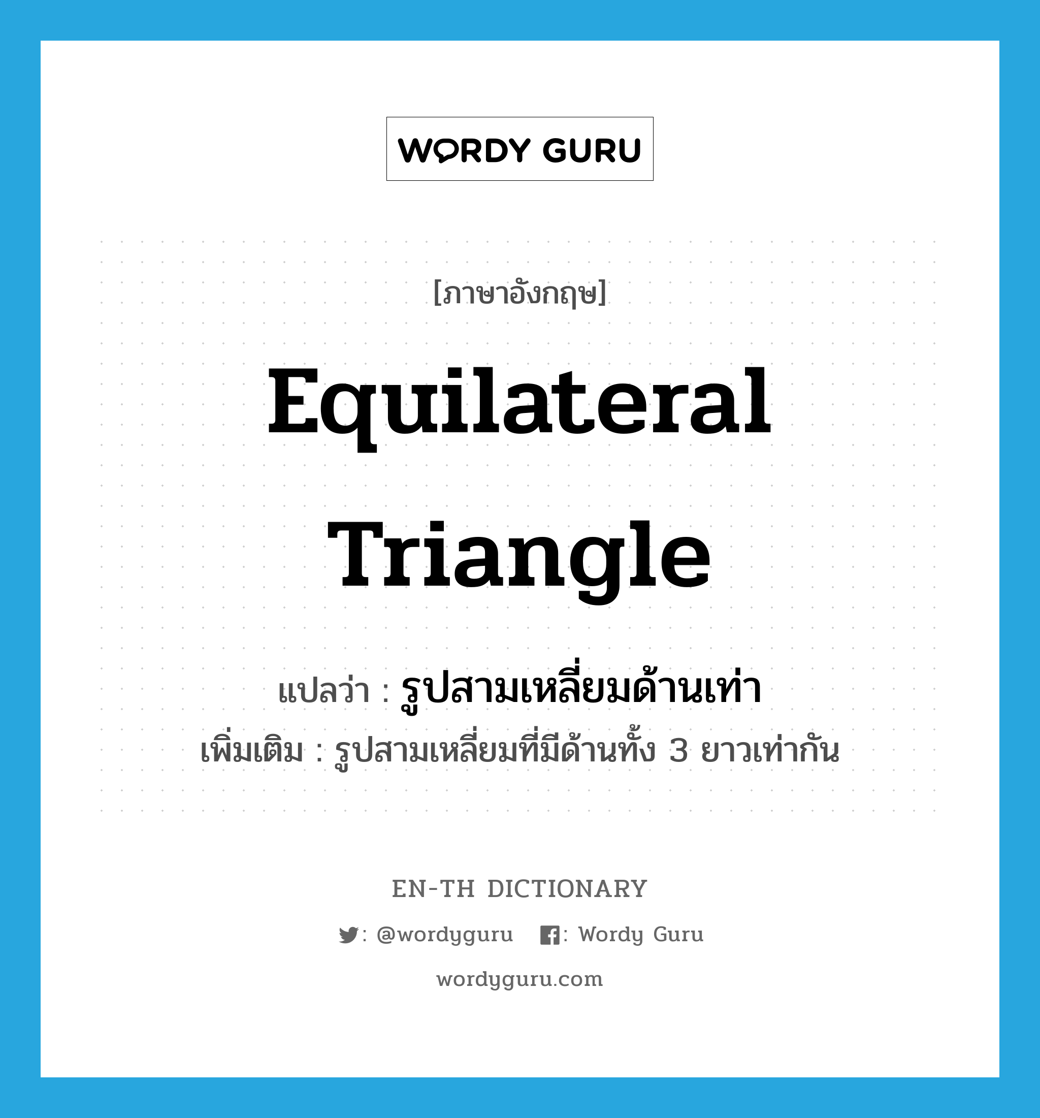 equilateral triangle แปลว่า?, คำศัพท์ภาษาอังกฤษ equilateral triangle แปลว่า รูปสามเหลี่ยมด้านเท่า ประเภท N เพิ่มเติม รูปสามเหลี่ยมที่มีด้านทั้ง 3 ยาวเท่ากัน หมวด N