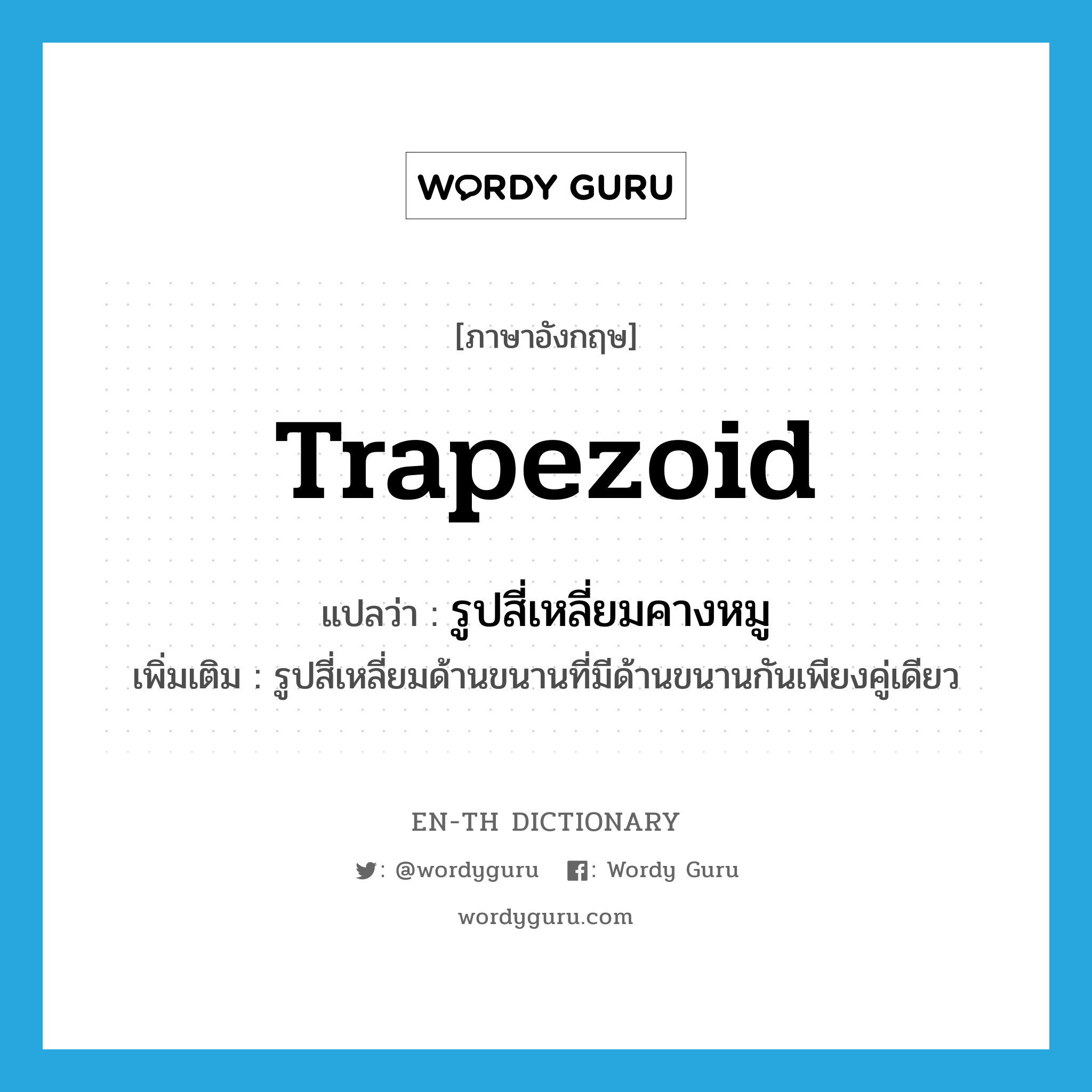 trapezoid แปลว่า?, คำศัพท์ภาษาอังกฤษ trapezoid แปลว่า รูปสี่เหลี่ยมคางหมู ประเภท N เพิ่มเติม รูปสี่เหลี่ยมด้านขนานที่มีด้านขนานกันเพียงคู่เดียว หมวด N