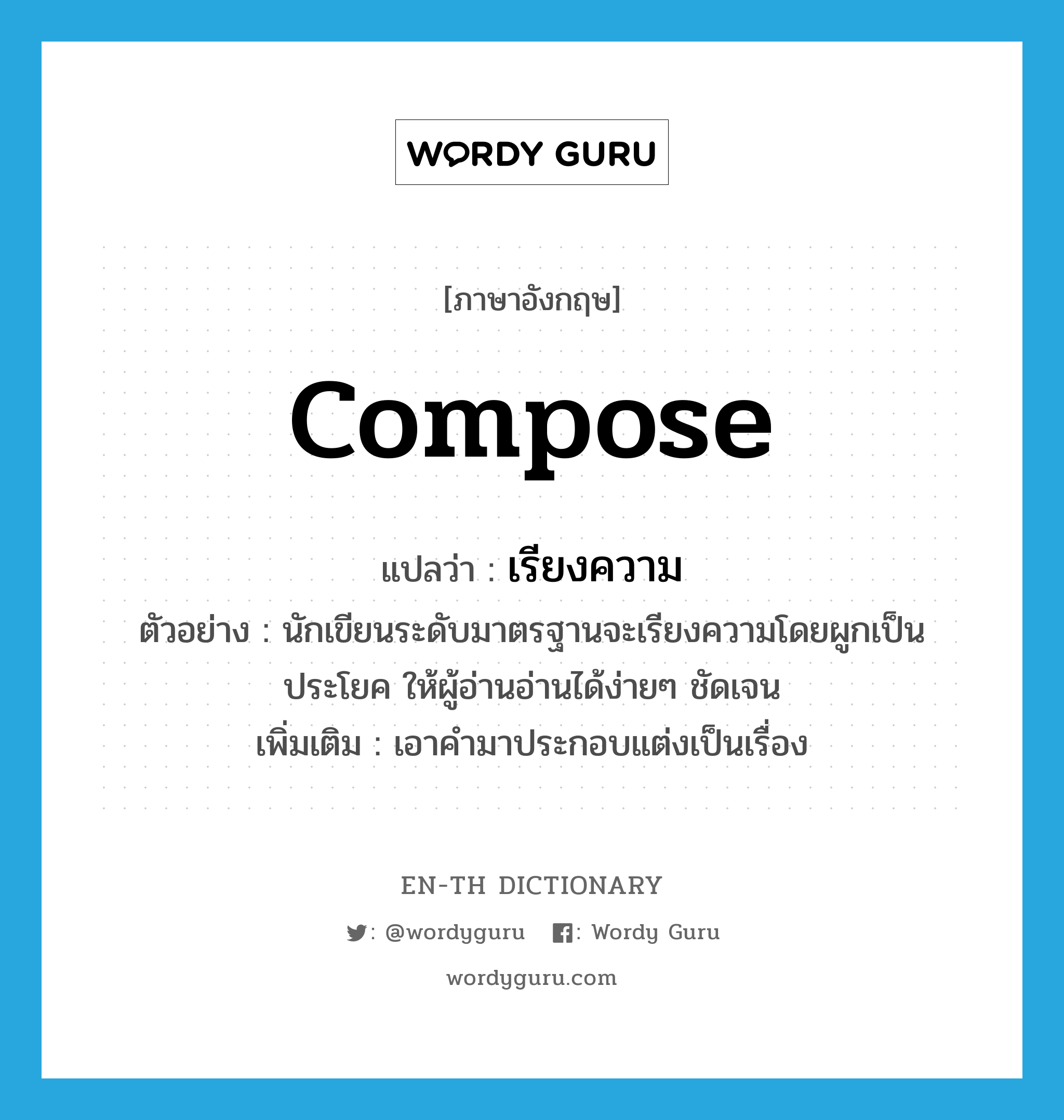 compose แปลว่า?, คำศัพท์ภาษาอังกฤษ compose แปลว่า เรียงความ ประเภท V ตัวอย่าง นักเขียนระดับมาตรฐานจะเรียงความโดยผูกเป็นประโยค ให้ผู้อ่านอ่านได้ง่ายๆ ชัดเจน เพิ่มเติม เอาคำมาประกอบแต่งเป็นเรื่อง หมวด V
