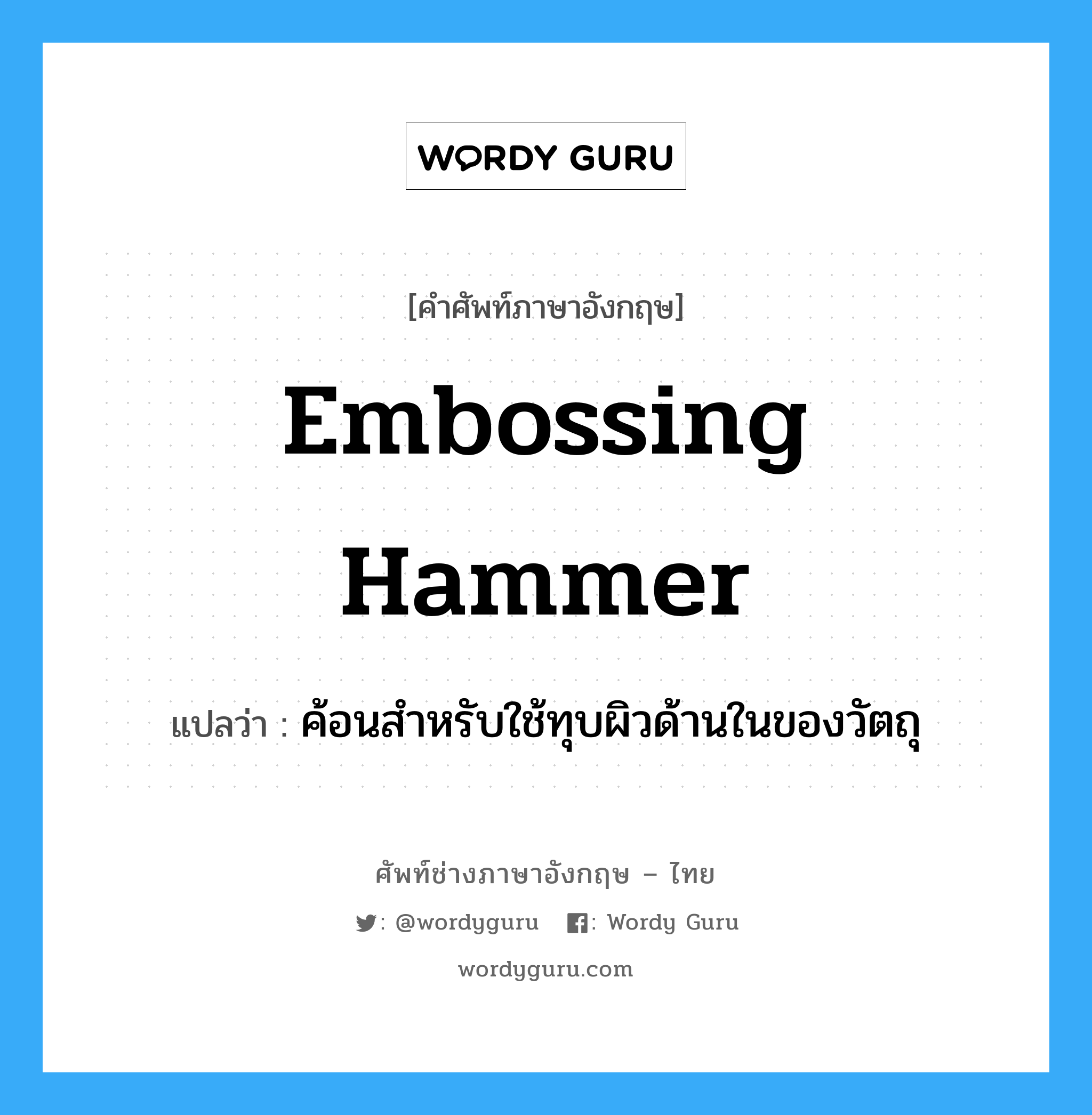 embossing hammer แปลว่า?, คำศัพท์ช่างภาษาอังกฤษ - ไทย embossing hammer คำศัพท์ภาษาอังกฤษ embossing hammer แปลว่า ค้อนสำหรับใช้ทุบผิวด้านในของวัตถุ