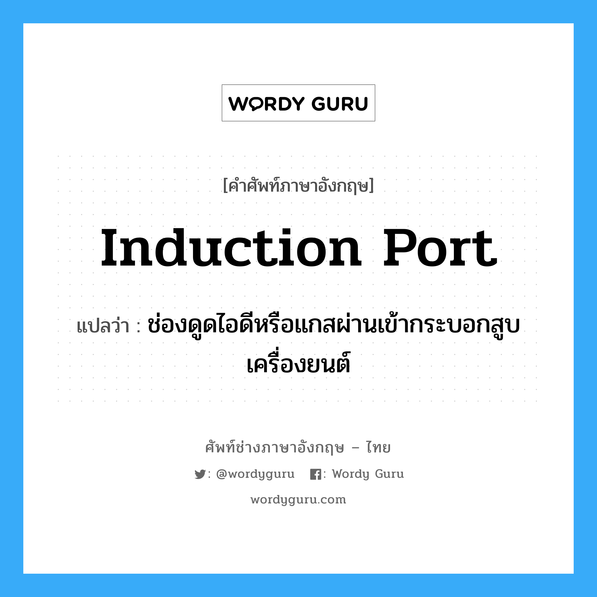 induction port แปลว่า?, คำศัพท์ช่างภาษาอังกฤษ - ไทย induction port คำศัพท์ภาษาอังกฤษ induction port แปลว่า ช่องดูดไอดีหรือแกสผ่านเข้ากระบอกสูบเครื่องยนต์