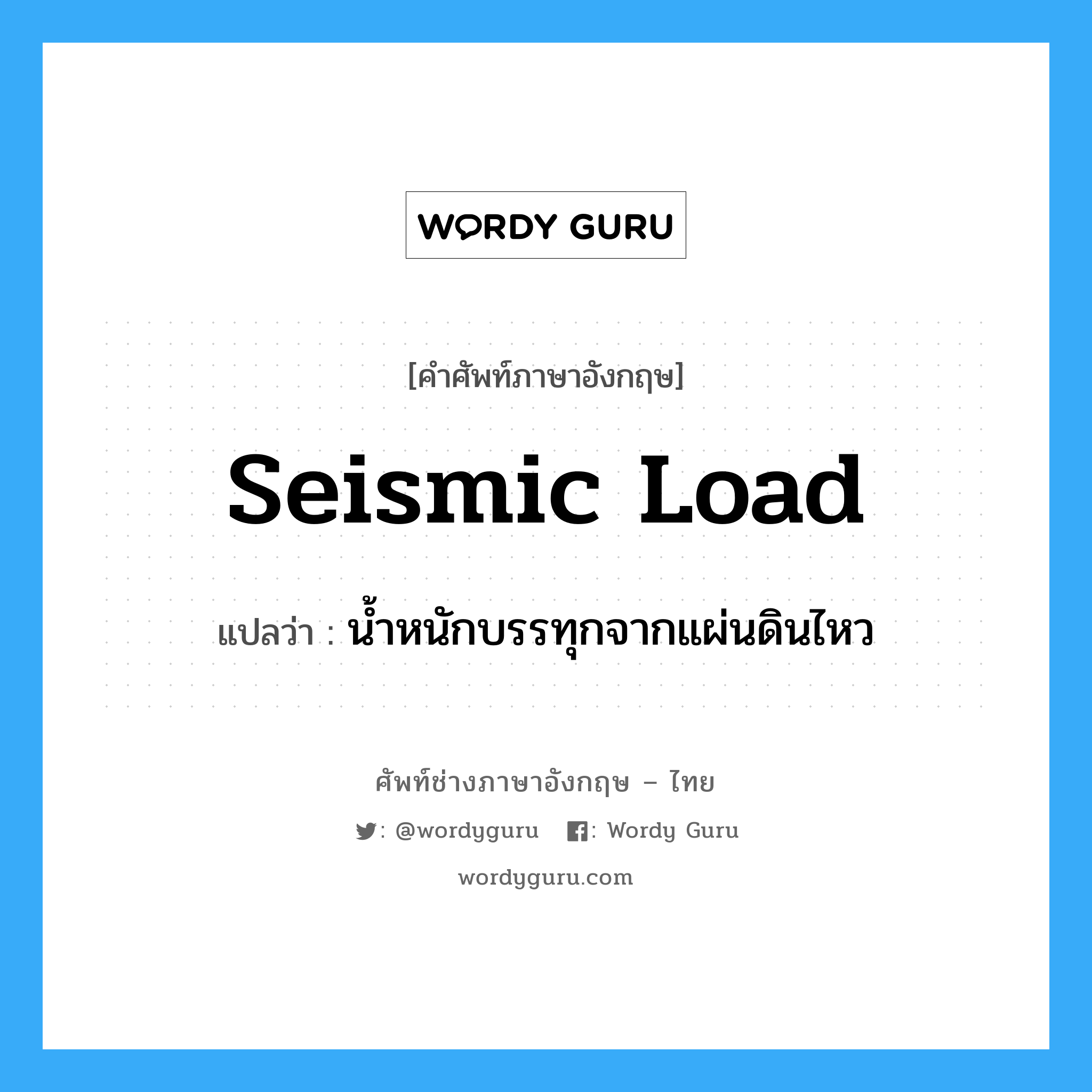 seismic load แปลว่า?, คำศัพท์ช่างภาษาอังกฤษ - ไทย seismic load คำศัพท์ภาษาอังกฤษ seismic load แปลว่า น้ำหนักบรรทุกจากแผ่นดินไหว