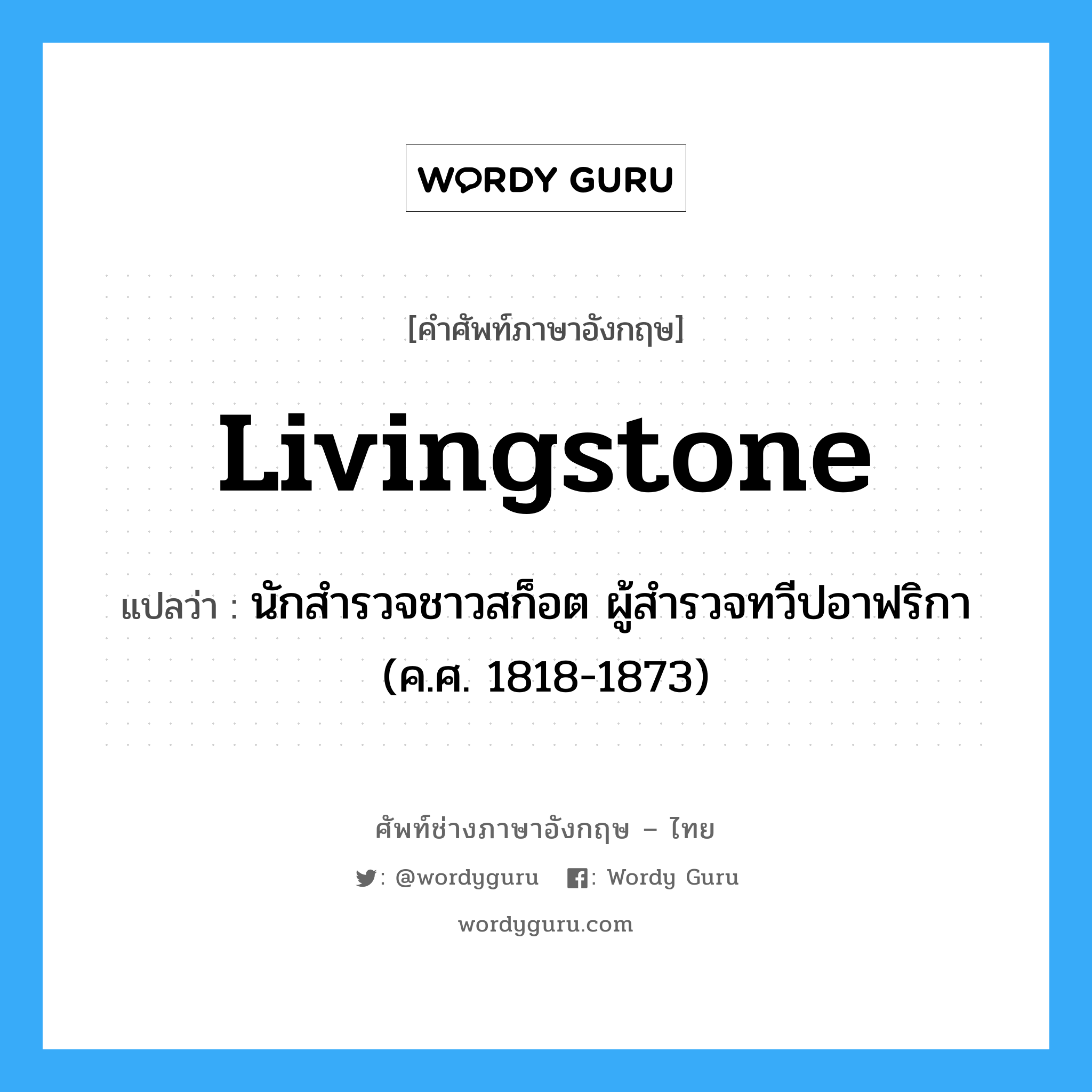 Livingstone แปลว่า?, คำศัพท์ช่างภาษาอังกฤษ - ไทย Livingstone คำศัพท์ภาษาอังกฤษ Livingstone แปลว่า นักสำรวจชาวสก็อต ผู้สำรวจทวีปอาฟริกา (ค.ศ. 1818-1873)