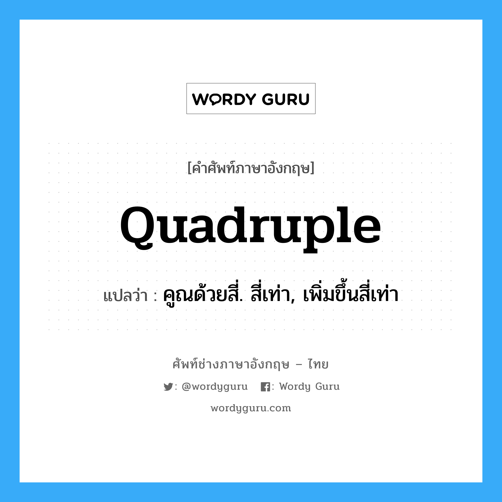 quadruple แปลว่า?, คำศัพท์ช่างภาษาอังกฤษ - ไทย quadruple คำศัพท์ภาษาอังกฤษ quadruple แปลว่า คูณด้วยสี่. สี่เท่า, เพิ่มขึ้นสี่เท่า
