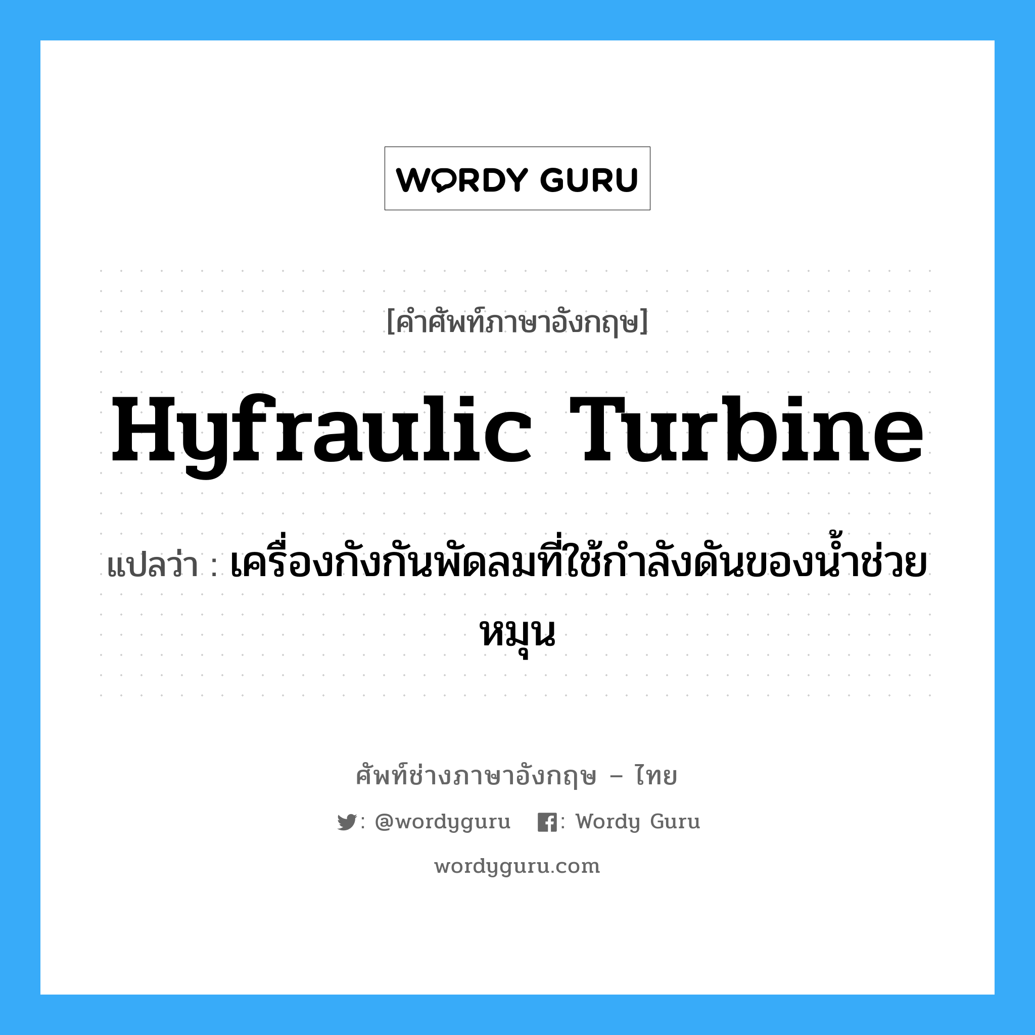 hyfraulic turbine แปลว่า?, คำศัพท์ช่างภาษาอังกฤษ - ไทย hyfraulic turbine คำศัพท์ภาษาอังกฤษ hyfraulic turbine แปลว่า เครื่องกังกันพัดลมที่ใช้กำลังดันของน้ำช่วยหมุน
