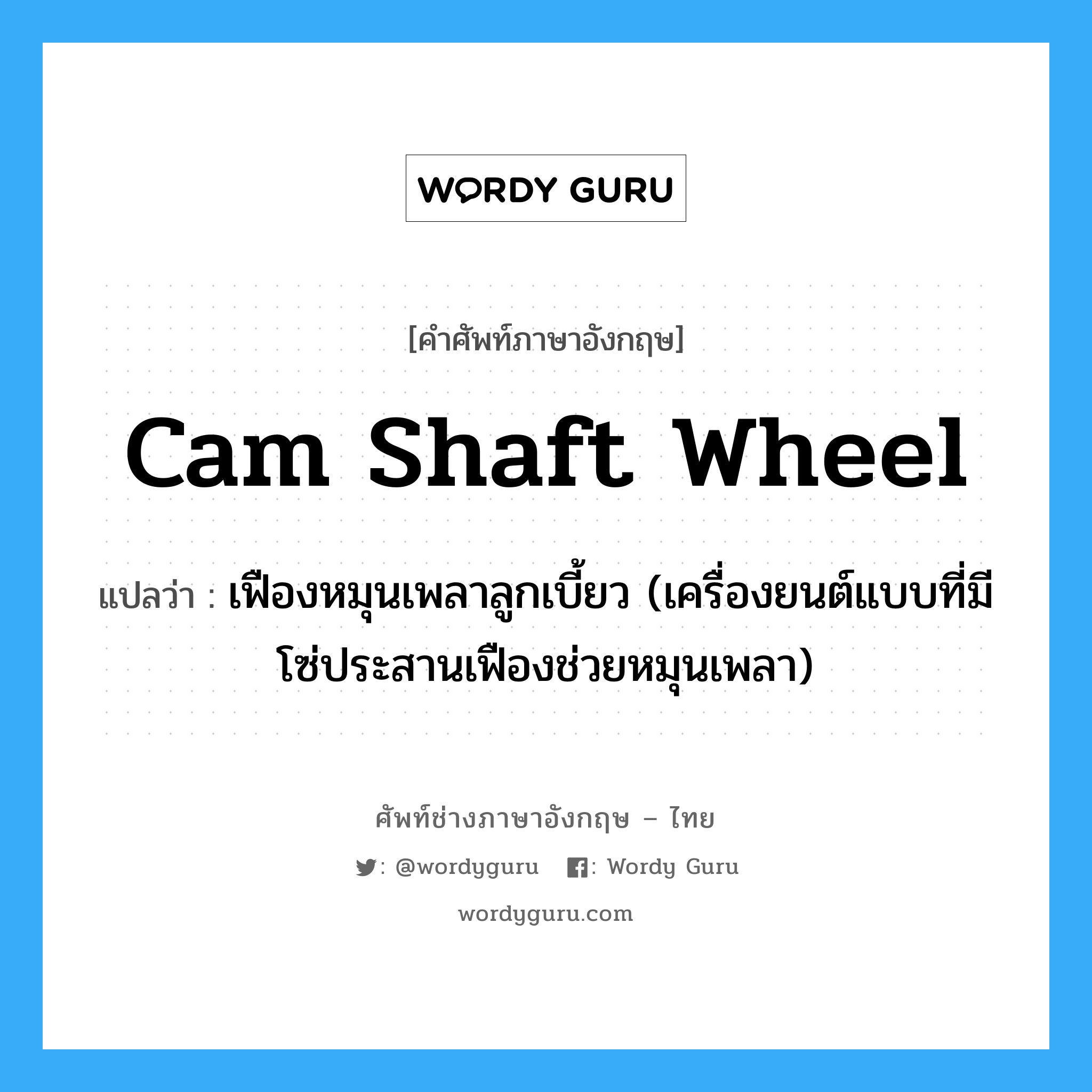 cam shaft wheel แปลว่า?, คำศัพท์ช่างภาษาอังกฤษ - ไทย cam shaft wheel คำศัพท์ภาษาอังกฤษ cam shaft wheel แปลว่า เฟืองหมุนเพลาลูกเบี้ยว (เครื่องยนต์แบบที่มีโซ่ประสานเฟืองช่วยหมุนเพลา)