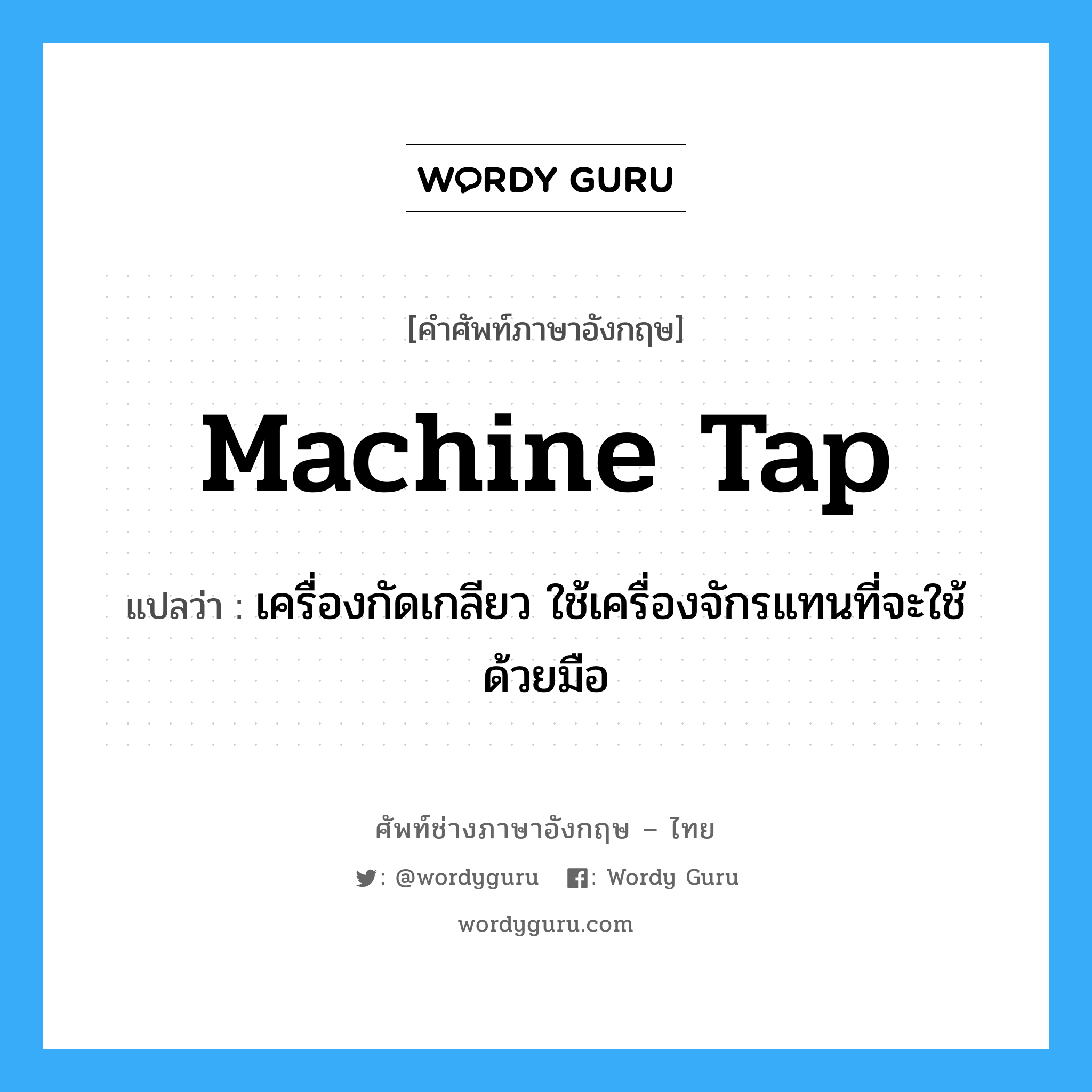 machine tap แปลว่า?, คำศัพท์ช่างภาษาอังกฤษ - ไทย machine tap คำศัพท์ภาษาอังกฤษ machine tap แปลว่า เครื่องกัดเกลียว ใช้เครื่องจักรแทนที่จะใช้ด้วยมือ
