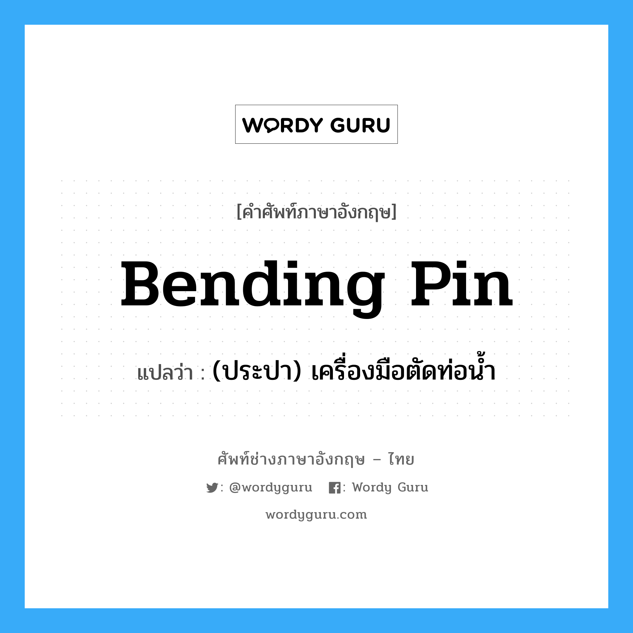 bending pin แปลว่า?, คำศัพท์ช่างภาษาอังกฤษ - ไทย bending pin คำศัพท์ภาษาอังกฤษ bending pin แปลว่า (ประปา) เครื่องมือตัดท่อน้ำ