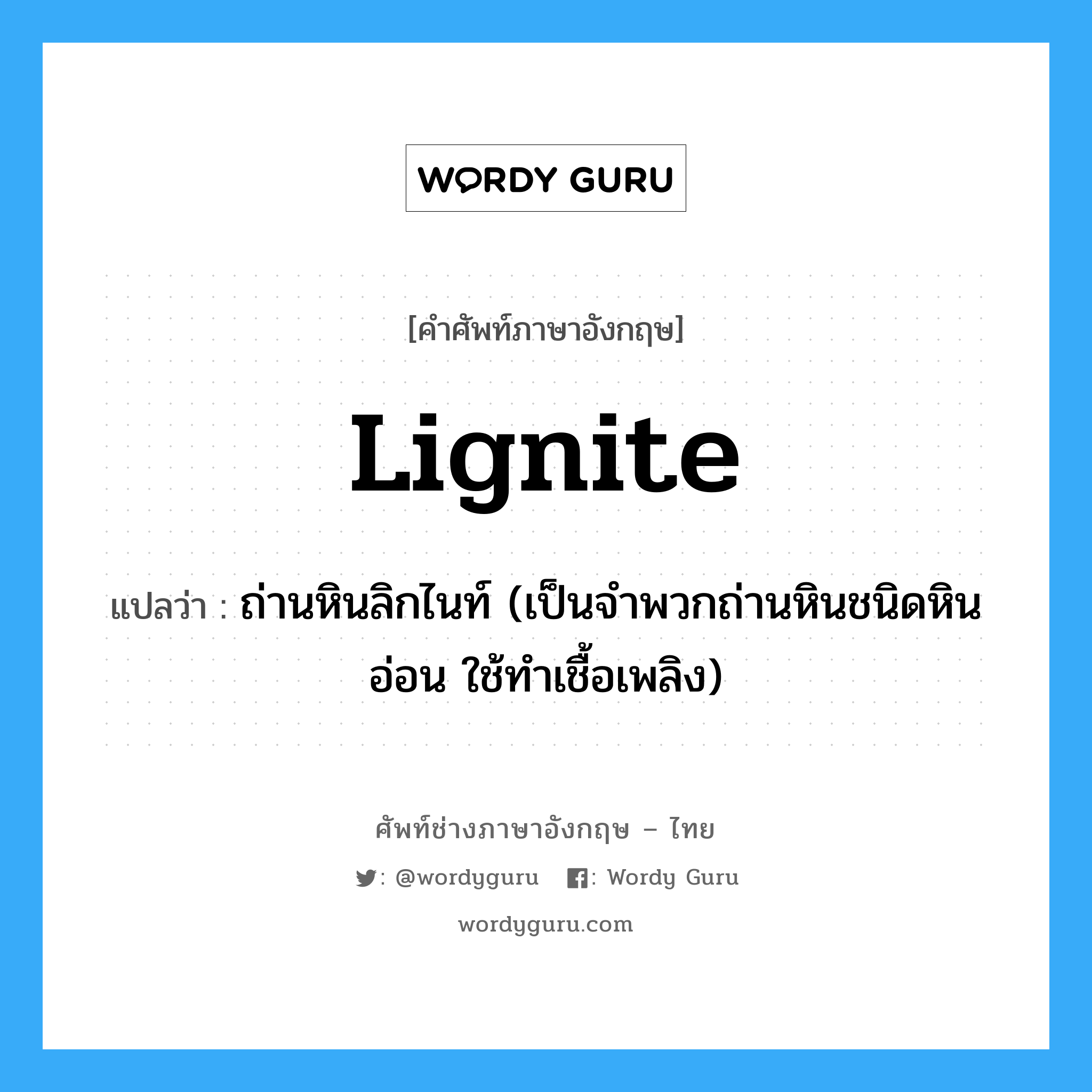lignite แปลว่า?, คำศัพท์ช่างภาษาอังกฤษ - ไทย lignite คำศัพท์ภาษาอังกฤษ lignite แปลว่า ถ่านหินลิกไนท์ (เป็นจำพวกถ่านหินชนิดหินอ่อน ใช้ทำเชื้อเพลิง)