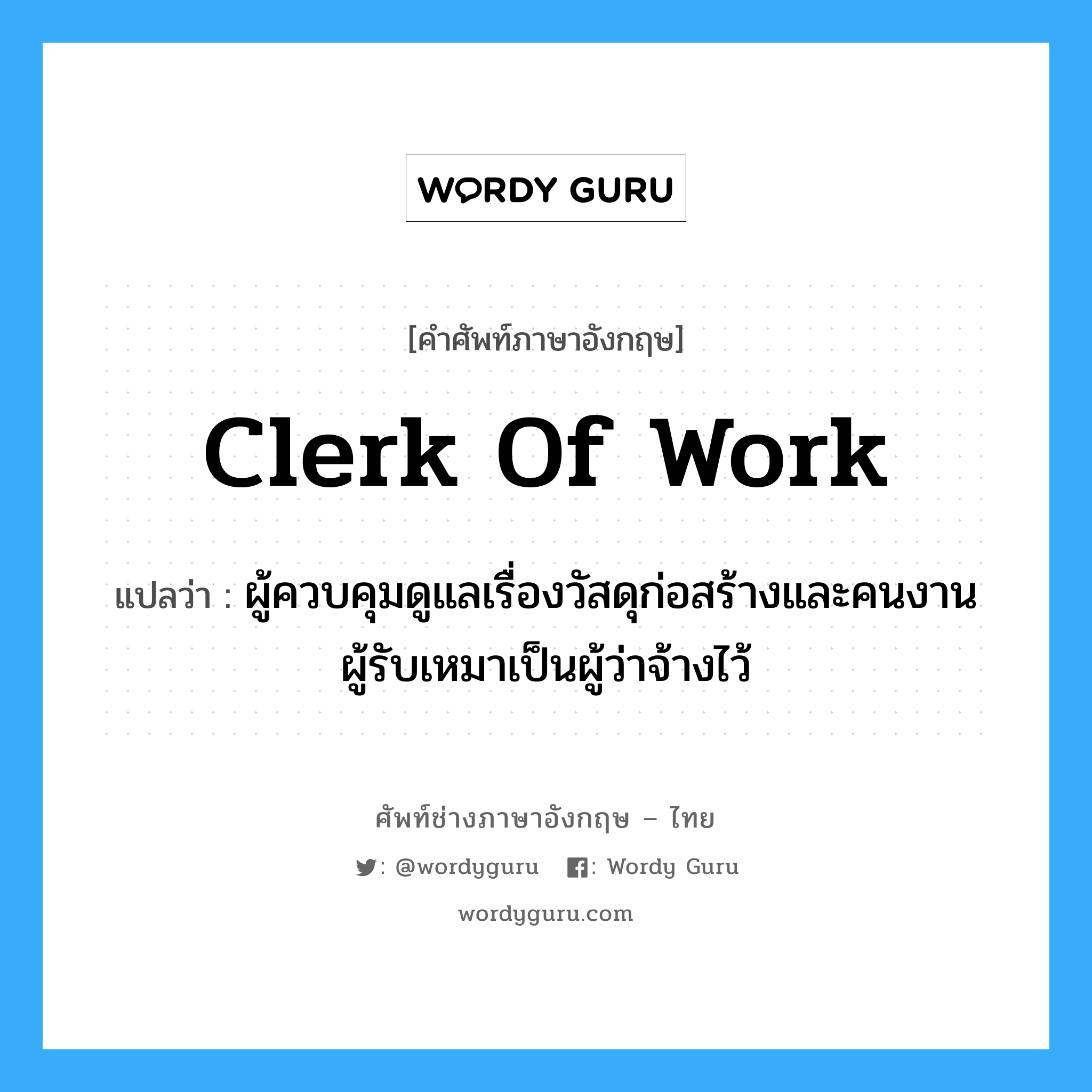 clerk of work แปลว่า?, คำศัพท์ช่างภาษาอังกฤษ - ไทย clerk of work คำศัพท์ภาษาอังกฤษ clerk of work แปลว่า ผู้ควบคุมดูแลเรื่องวัสดุก่อสร้างและคนงาน ผู้รับเหมาเป็นผู้ว่าจ้างไว้