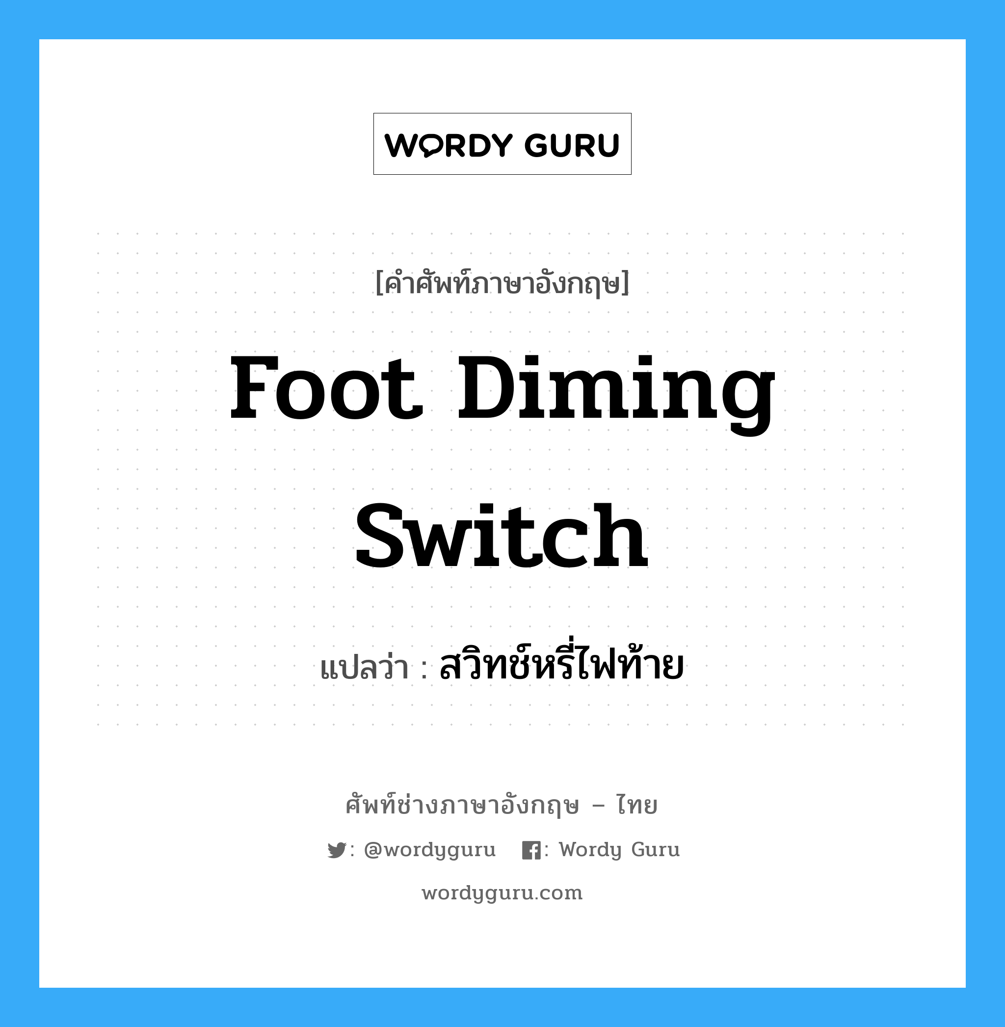 foot diming switch แปลว่า?, คำศัพท์ช่างภาษาอังกฤษ - ไทย foot diming switch คำศัพท์ภาษาอังกฤษ foot diming switch แปลว่า สวิทช์หรี่ไฟท้าย