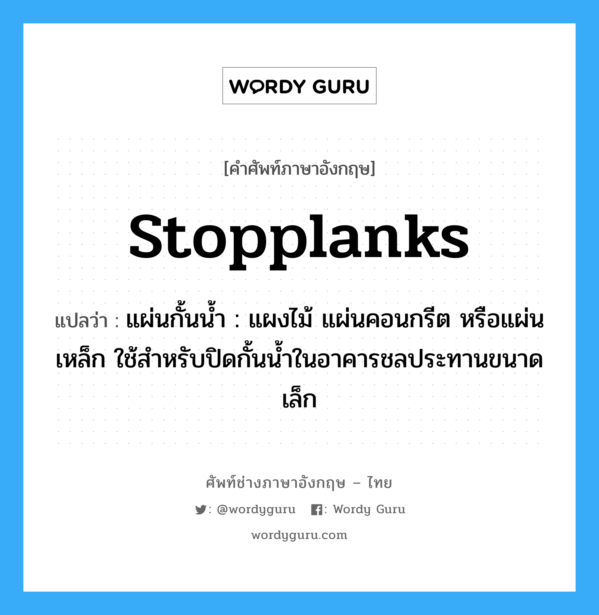 stopplanks แปลว่า?, คำศัพท์ช่างภาษาอังกฤษ - ไทย stopplanks คำศัพท์ภาษาอังกฤษ stopplanks แปลว่า แผ่นกั้นน้ำ : แผงไม้ แผ่นคอนกรีต หรือแผ่นเหล็ก ใช้สำหรับปิดกั้นน้ำในอาคารชลประทานขนาดเล็ก