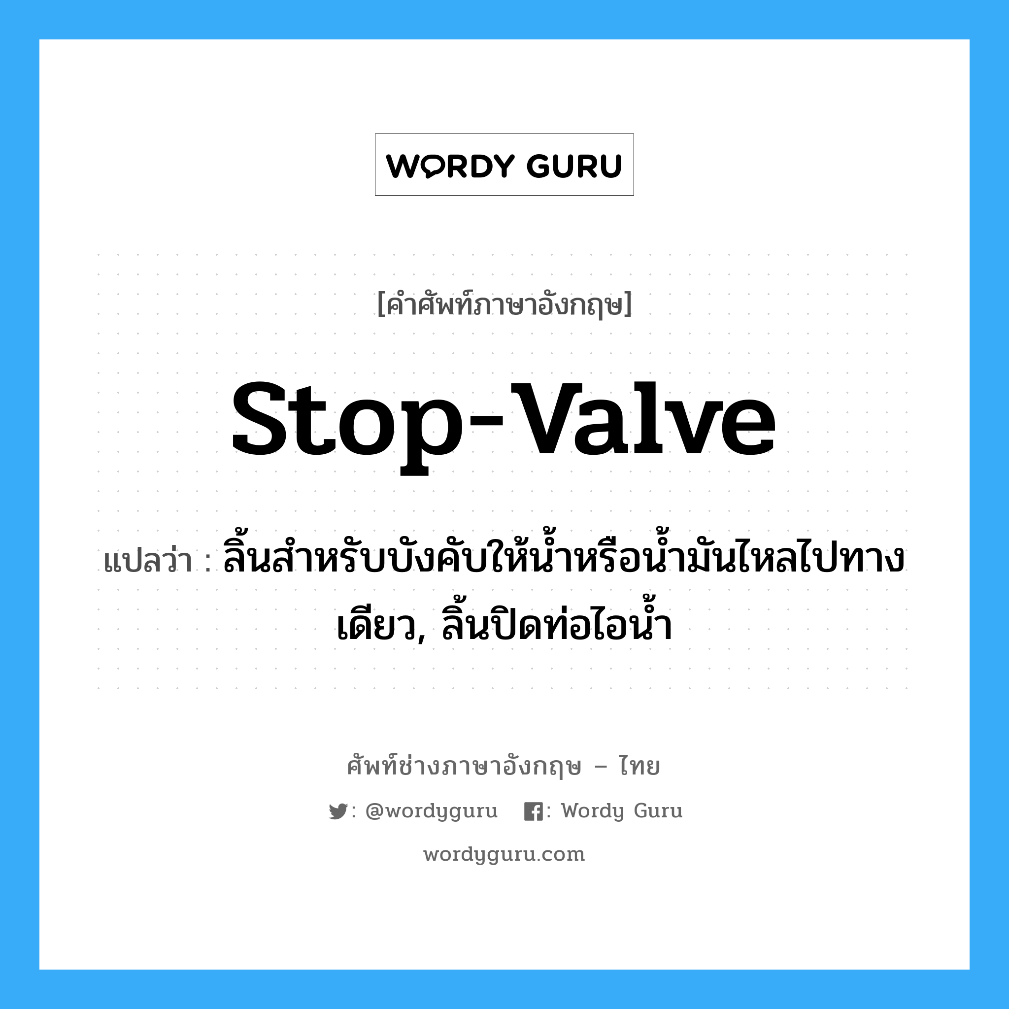 stop-valve แปลว่า?, คำศัพท์ช่างภาษาอังกฤษ - ไทย stop-valve คำศัพท์ภาษาอังกฤษ stop-valve แปลว่า ลิ้นสำหรับบังคับให้น้ำหรือน้ำมันไหลไปทางเดียว, ลิ้นปิดท่อไอน้ำ