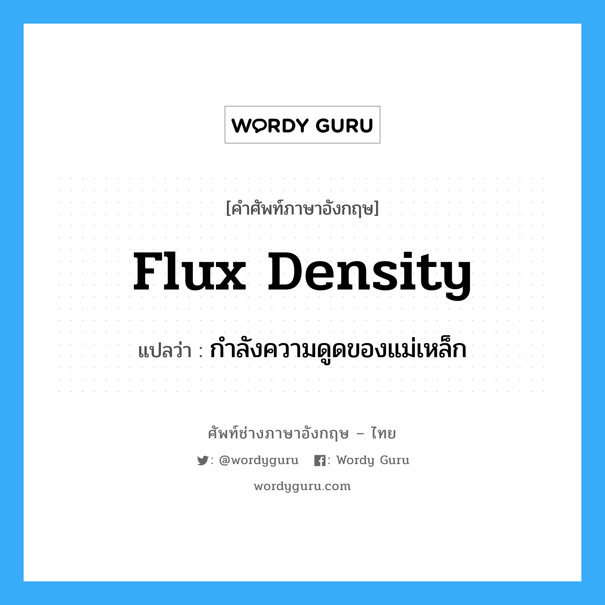 flux density แปลว่า?, คำศัพท์ช่างภาษาอังกฤษ - ไทย flux density คำศัพท์ภาษาอังกฤษ flux density แปลว่า กำลังความดูดของแม่เหล็ก