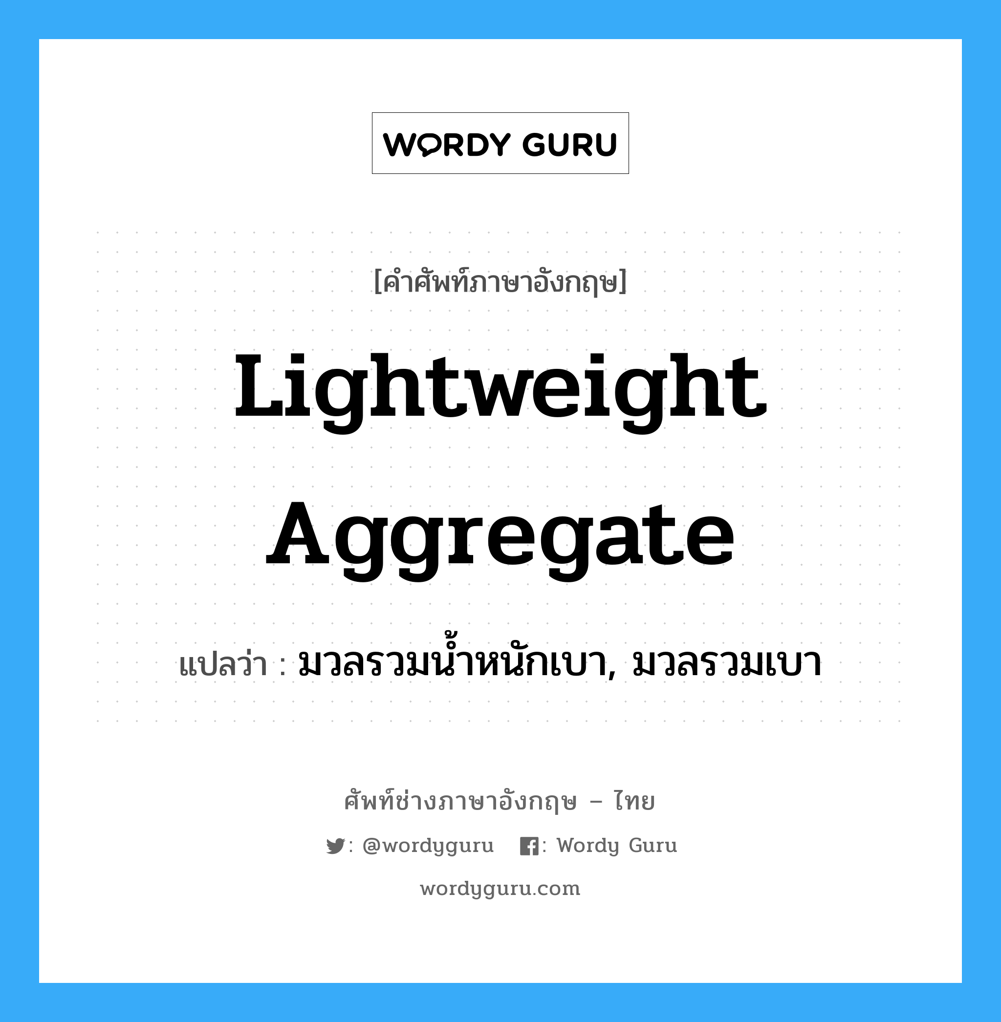 lightweight aggregate แปลว่า?, คำศัพท์ช่างภาษาอังกฤษ - ไทย lightweight aggregate คำศัพท์ภาษาอังกฤษ lightweight aggregate แปลว่า มวลรวมน้ำหนักเบา, มวลรวมเบา