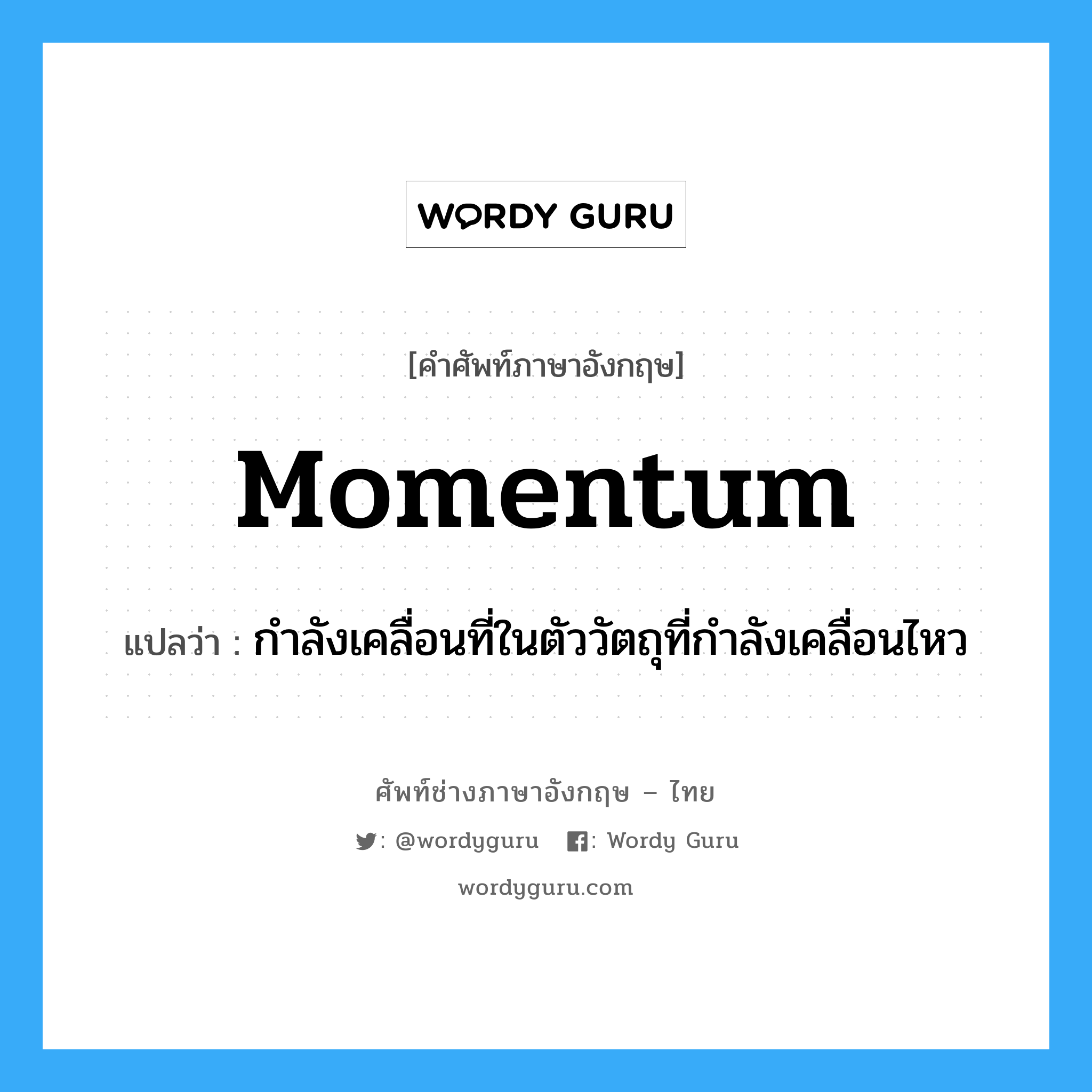 momentum แปลว่า?, คำศัพท์ช่างภาษาอังกฤษ - ไทย momentum คำศัพท์ภาษาอังกฤษ momentum แปลว่า กำลังเคลื่อนที่ในตัววัตถุที่กำลังเคลื่อนไหว