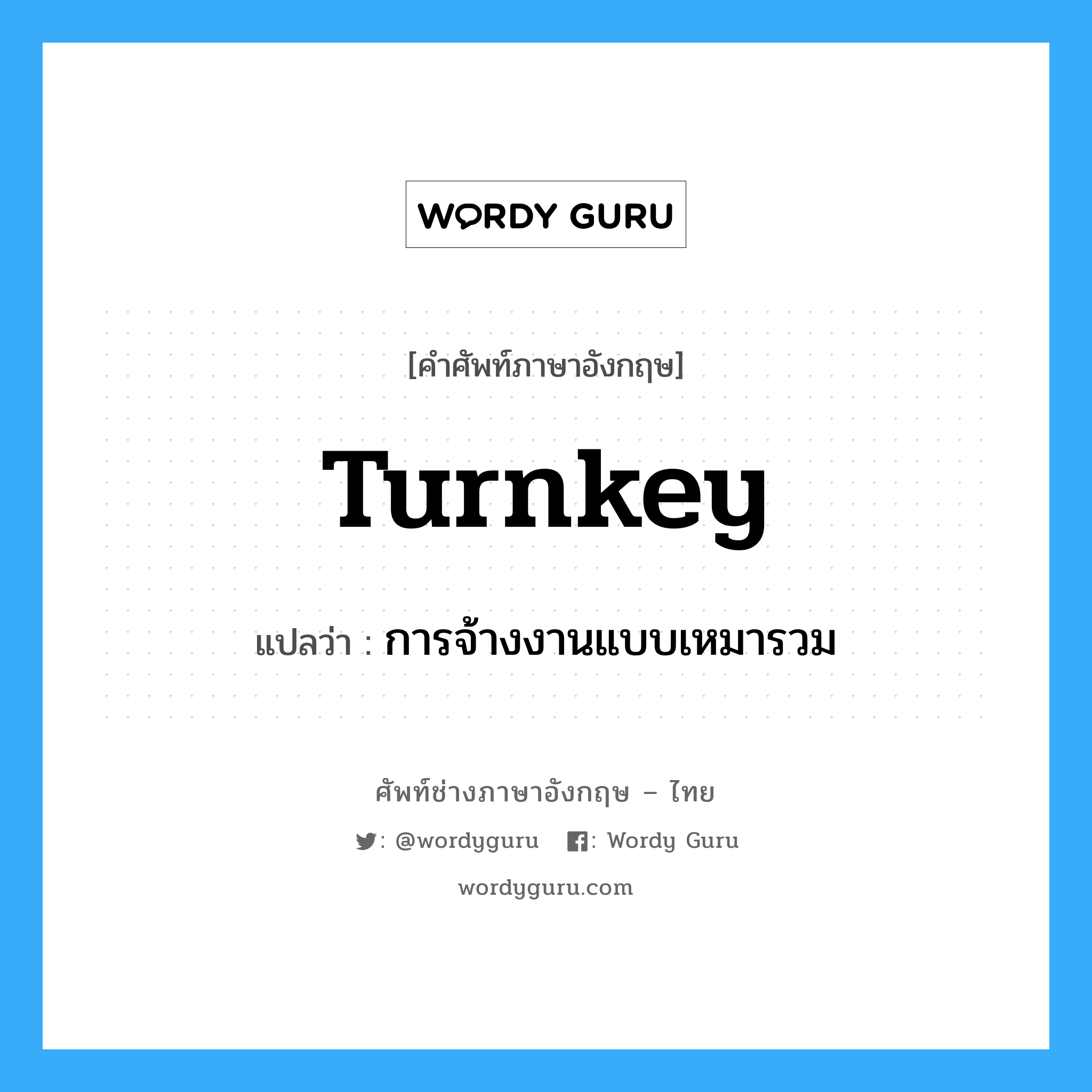 Turnkey แปลว่า?, คำศัพท์ช่างภาษาอังกฤษ - ไทย Turnkey คำศัพท์ภาษาอังกฤษ Turnkey แปลว่า การจ้างงานแบบเหมารวม