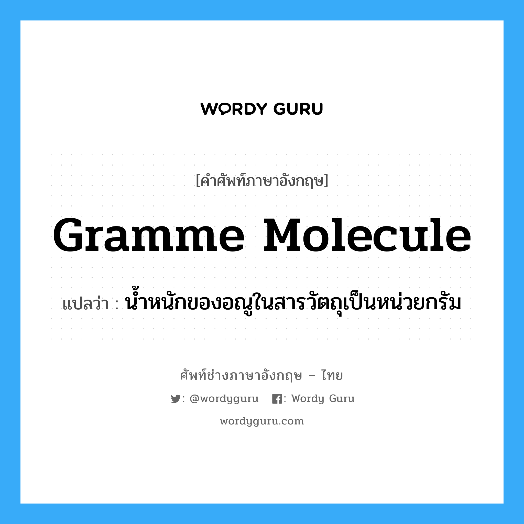 gramme molecule แปลว่า?, คำศัพท์ช่างภาษาอังกฤษ - ไทย gramme molecule คำศัพท์ภาษาอังกฤษ gramme molecule แปลว่า น้ำหนักของอณูในสารวัตถุเป็นหน่วยกรัม