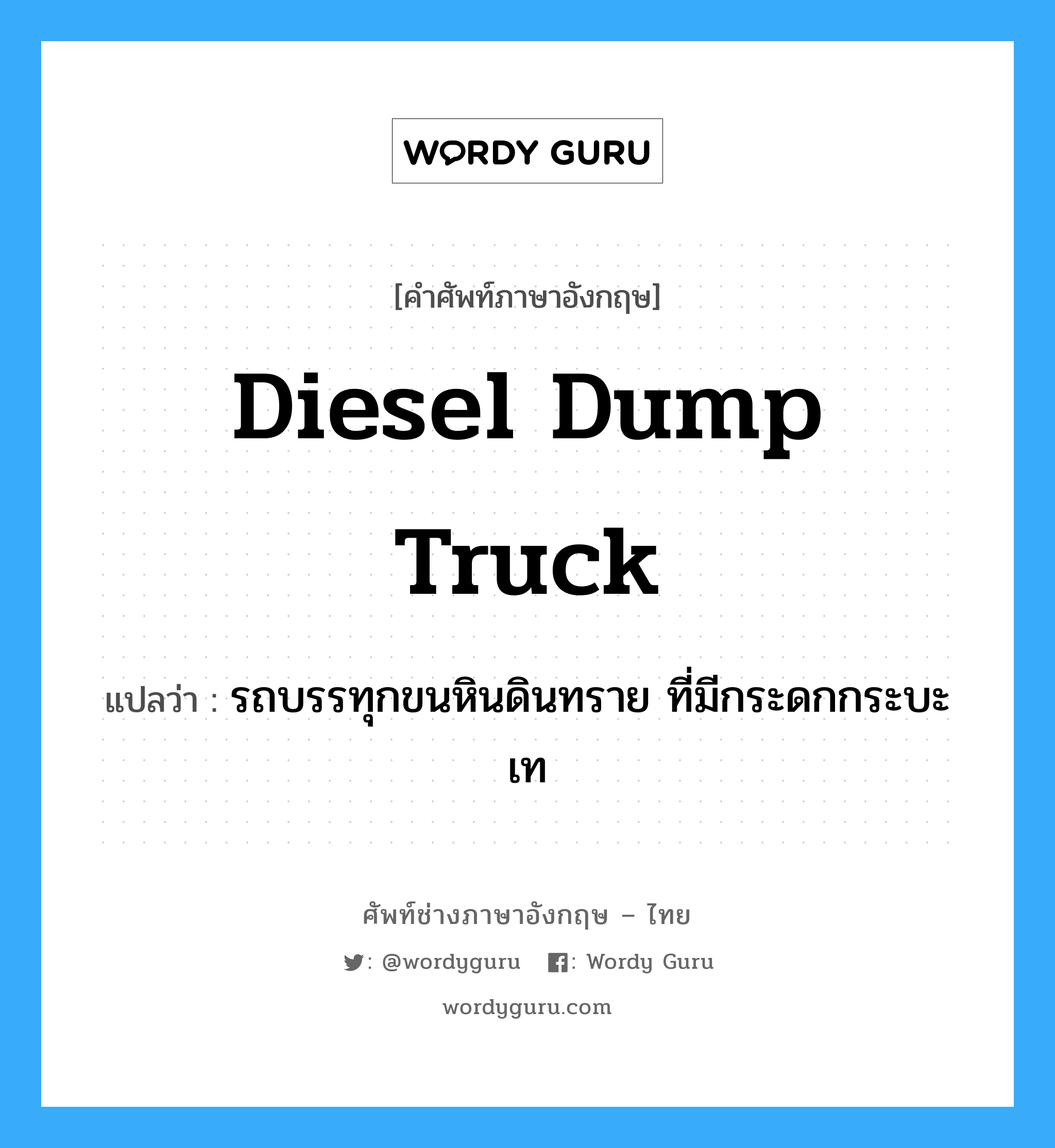 Diesel dump truck แปลว่า?, คำศัพท์ช่างภาษาอังกฤษ - ไทย Diesel dump truck คำศัพท์ภาษาอังกฤษ Diesel dump truck แปลว่า รถบรรทุกขนหินดินทราย ที่มีกระดกกระบะเท
