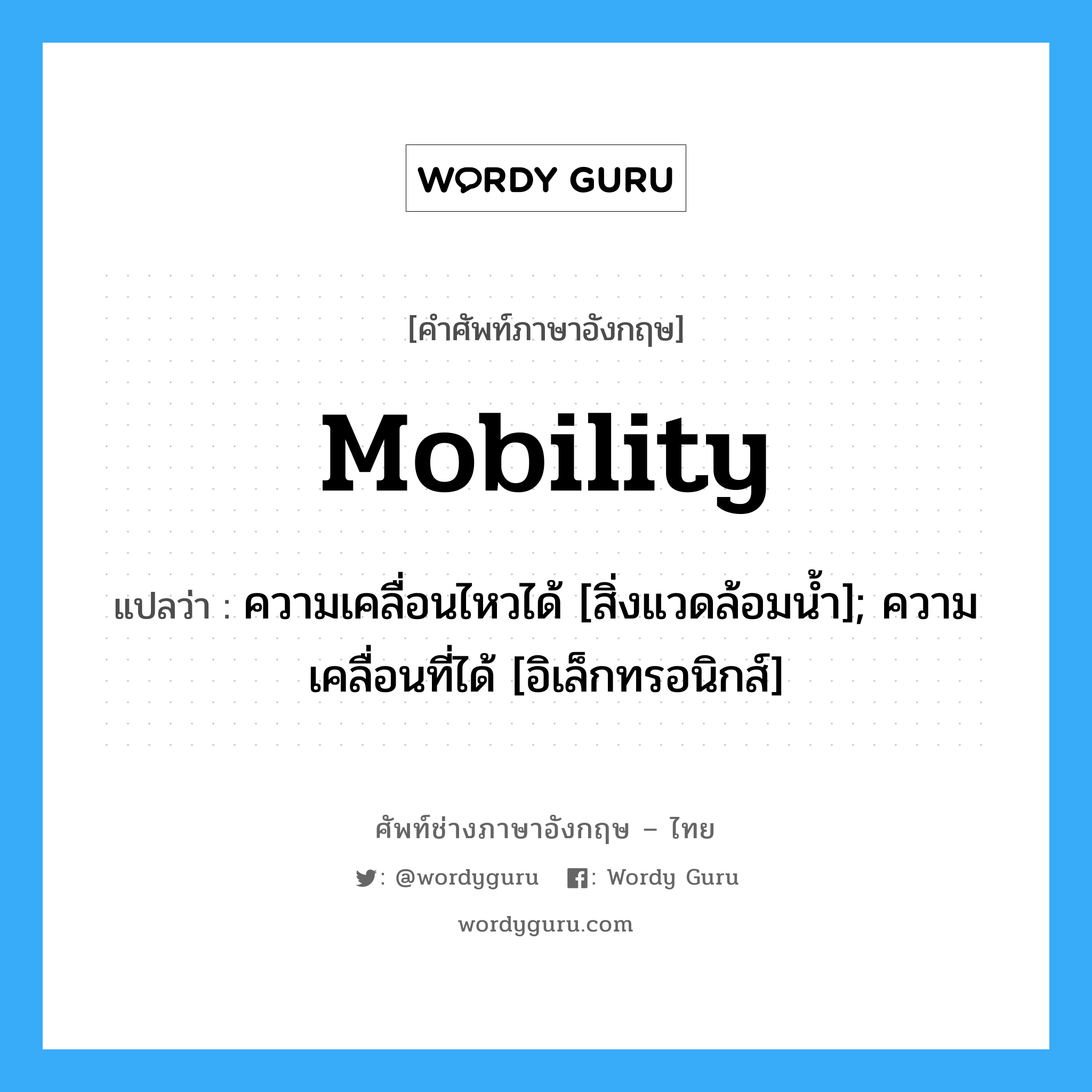mobility แปลว่า?, คำศัพท์ช่างภาษาอังกฤษ - ไทย mobility คำศัพท์ภาษาอังกฤษ mobility แปลว่า ความเคลื่อนไหวได้ [สิ่งแวดล้อมน้ำ]; ความเคลื่อนที่ได้ [อิเล็กทรอนิกส์]