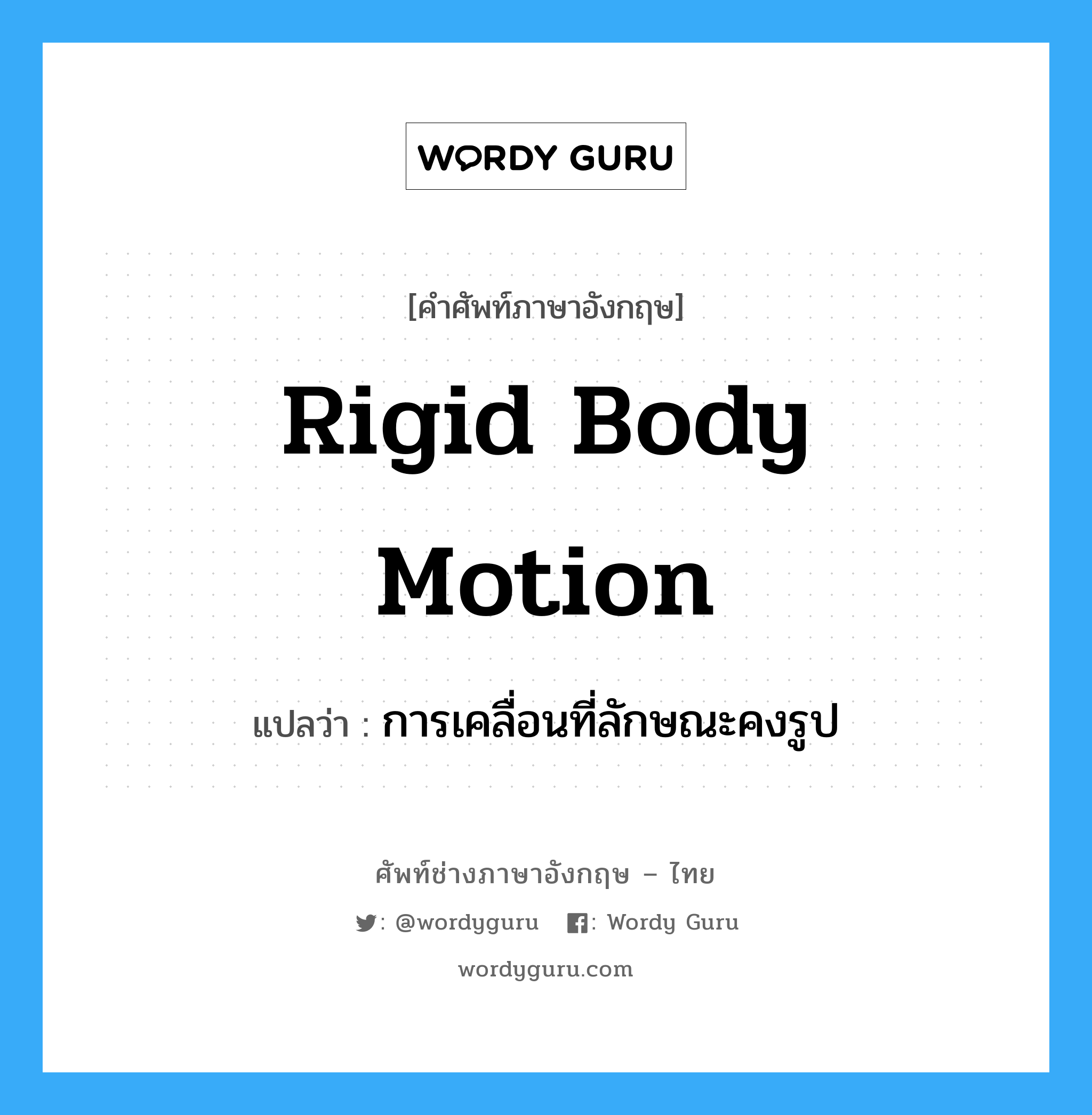 การเคลื่อนที่ลักษณะคงรูป ภาษาอังกฤษ?, คำศัพท์ช่างภาษาอังกฤษ - ไทย การเคลื่อนที่ลักษณะคงรูป คำศัพท์ภาษาอังกฤษ การเคลื่อนที่ลักษณะคงรูป แปลว่า rigid body motion