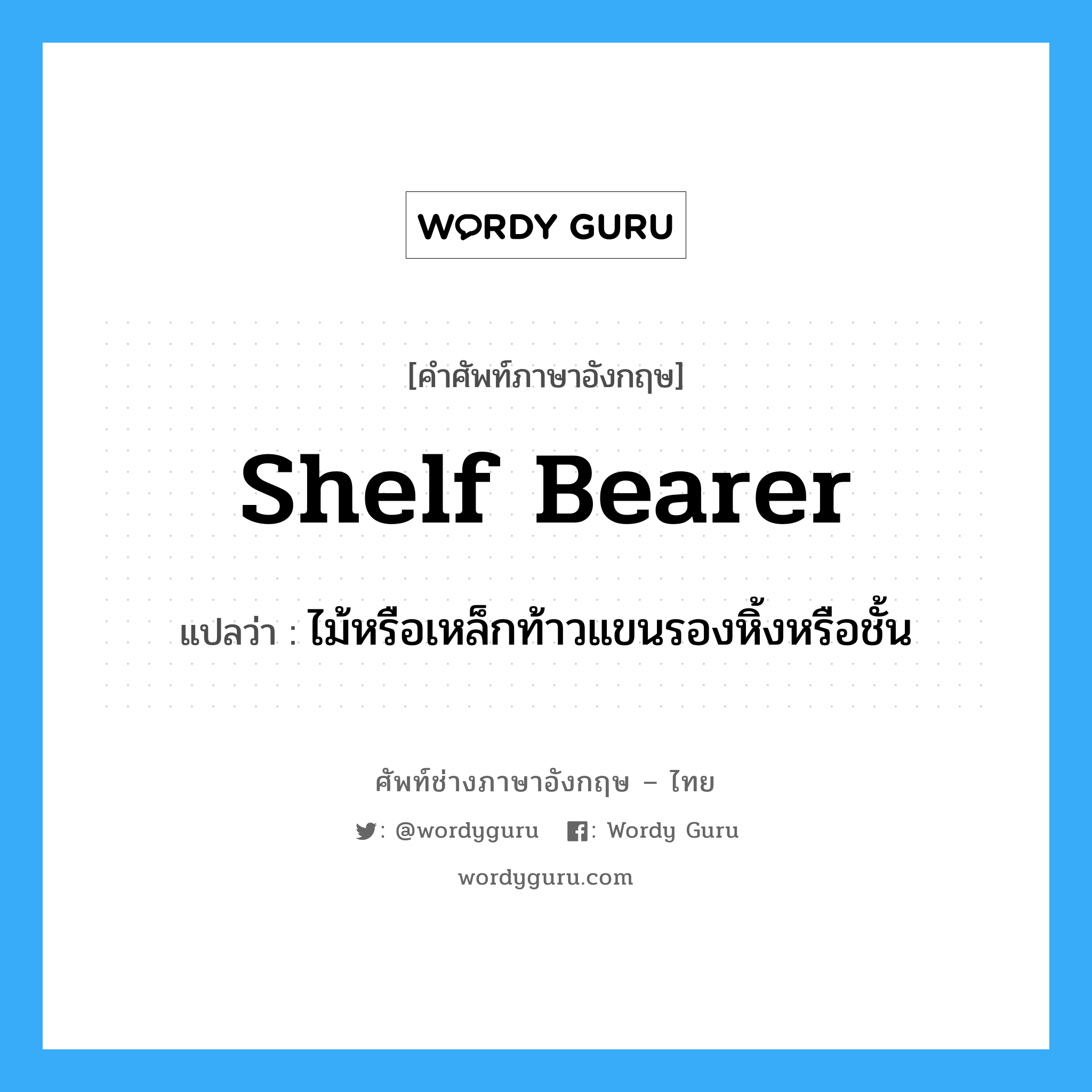 shelf bearer แปลว่า?, คำศัพท์ช่างภาษาอังกฤษ - ไทย shelf bearer คำศัพท์ภาษาอังกฤษ shelf bearer แปลว่า ไม้หรือเหล็กท้าวแขนรองหิ้งหรือชั้น
