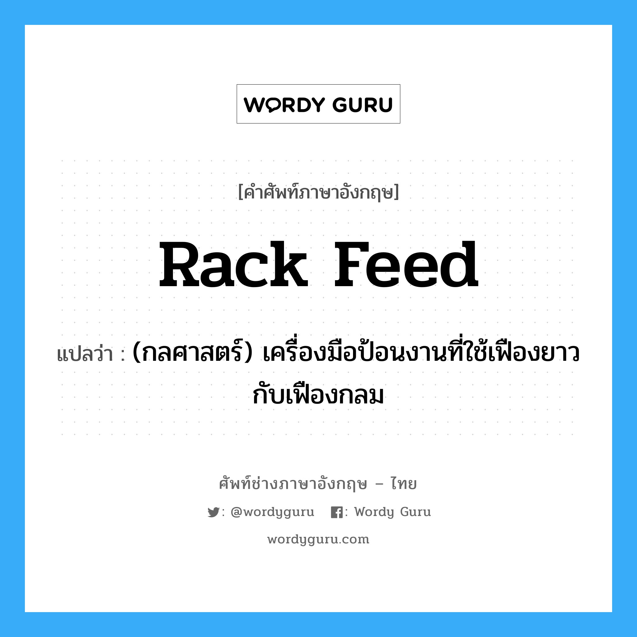 rack feed แปลว่า?, คำศัพท์ช่างภาษาอังกฤษ - ไทย rack feed คำศัพท์ภาษาอังกฤษ rack feed แปลว่า (กลศาสตร์) เครื่องมือป้อนงานที่ใช้เฟืองยาวกับเฟืองกลม