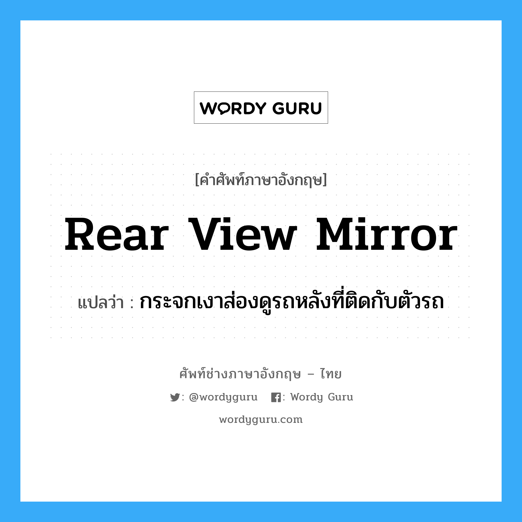 rear view mirror แปลว่า?, คำศัพท์ช่างภาษาอังกฤษ - ไทย rear view mirror คำศัพท์ภาษาอังกฤษ rear view mirror แปลว่า กระจกเงาส่องดูรถหลังที่ติดกับตัวรถ