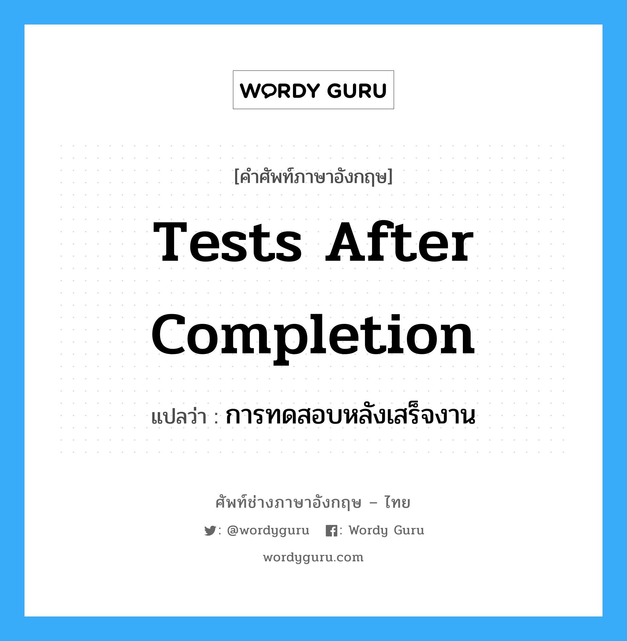 การทดสอบหลังเสร็จงาน ภาษาอังกฤษ?, คำศัพท์ช่างภาษาอังกฤษ - ไทย การทดสอบหลังเสร็จงาน คำศัพท์ภาษาอังกฤษ การทดสอบหลังเสร็จงาน แปลว่า Tests after Completion