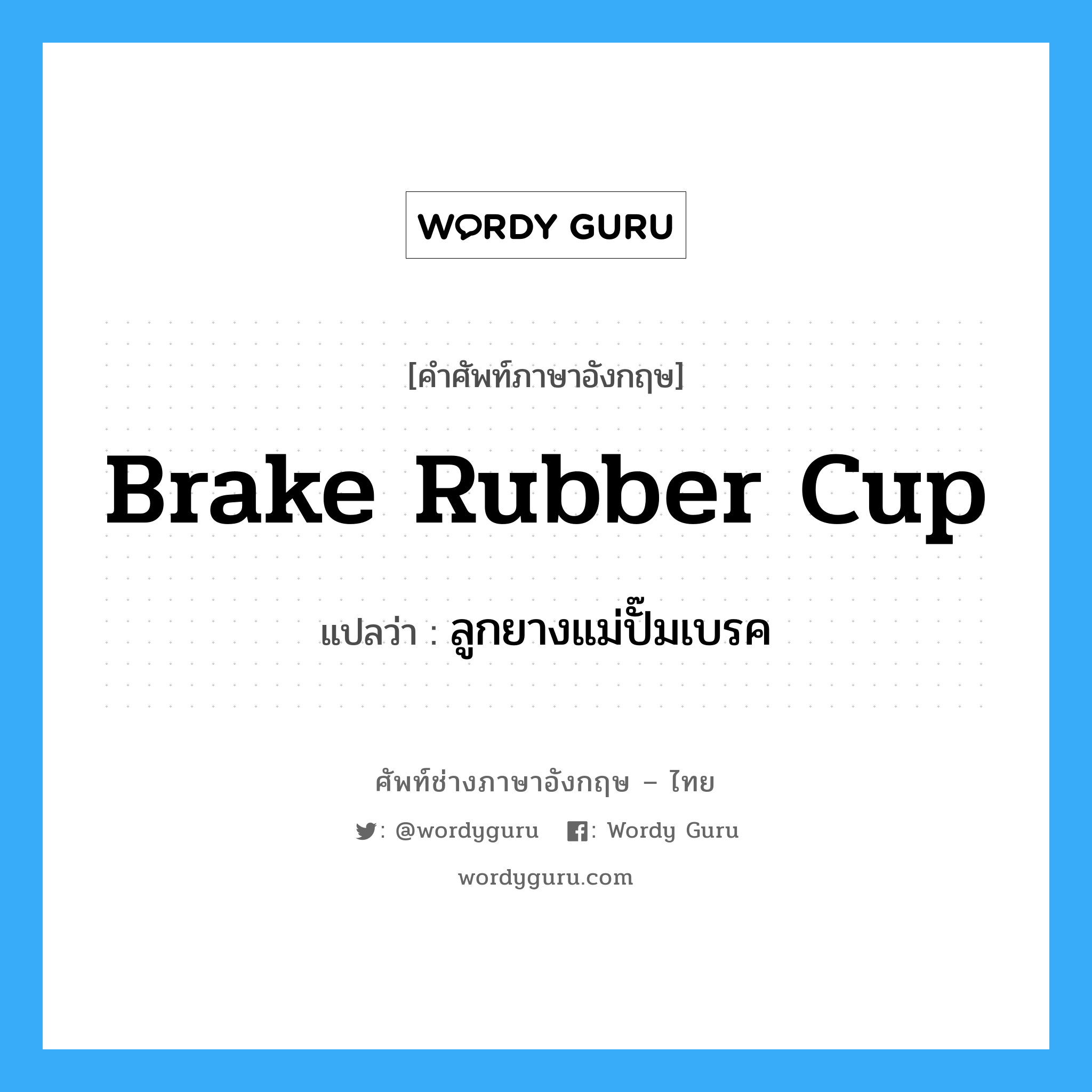 brake rubber cup แปลว่า?, คำศัพท์ช่างภาษาอังกฤษ - ไทย brake rubber cup คำศัพท์ภาษาอังกฤษ brake rubber cup แปลว่า ลูกยางแม่ปั๊มเบรค