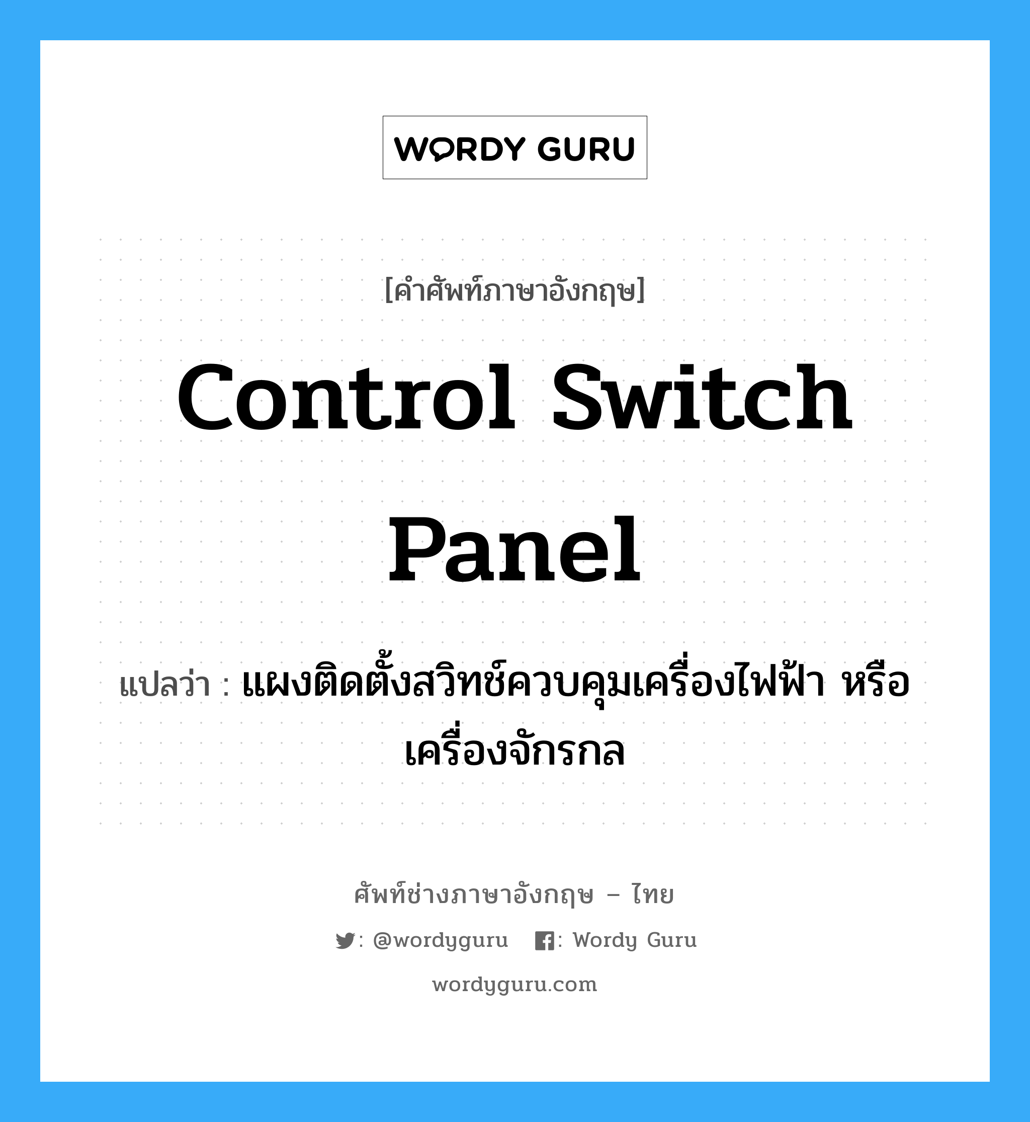 control switch panel แปลว่า?, คำศัพท์ช่างภาษาอังกฤษ - ไทย control switch panel คำศัพท์ภาษาอังกฤษ control switch panel แปลว่า แผงติดตั้งสวิทช์ควบคุมเครื่องไฟฟ้า หรือเครื่องจักรกล
