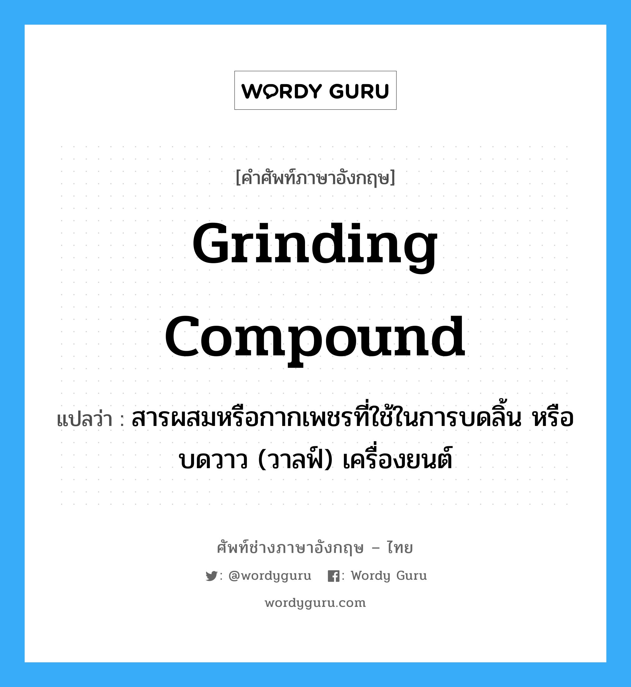 grinding compound แปลว่า?, คำศัพท์ช่างภาษาอังกฤษ - ไทย grinding compound คำศัพท์ภาษาอังกฤษ grinding compound แปลว่า สารผสมหรือกากเพชรที่ใช้ในการบดลิ้น หรือบดวาว (วาลฟ์) เครื่องยนต์
