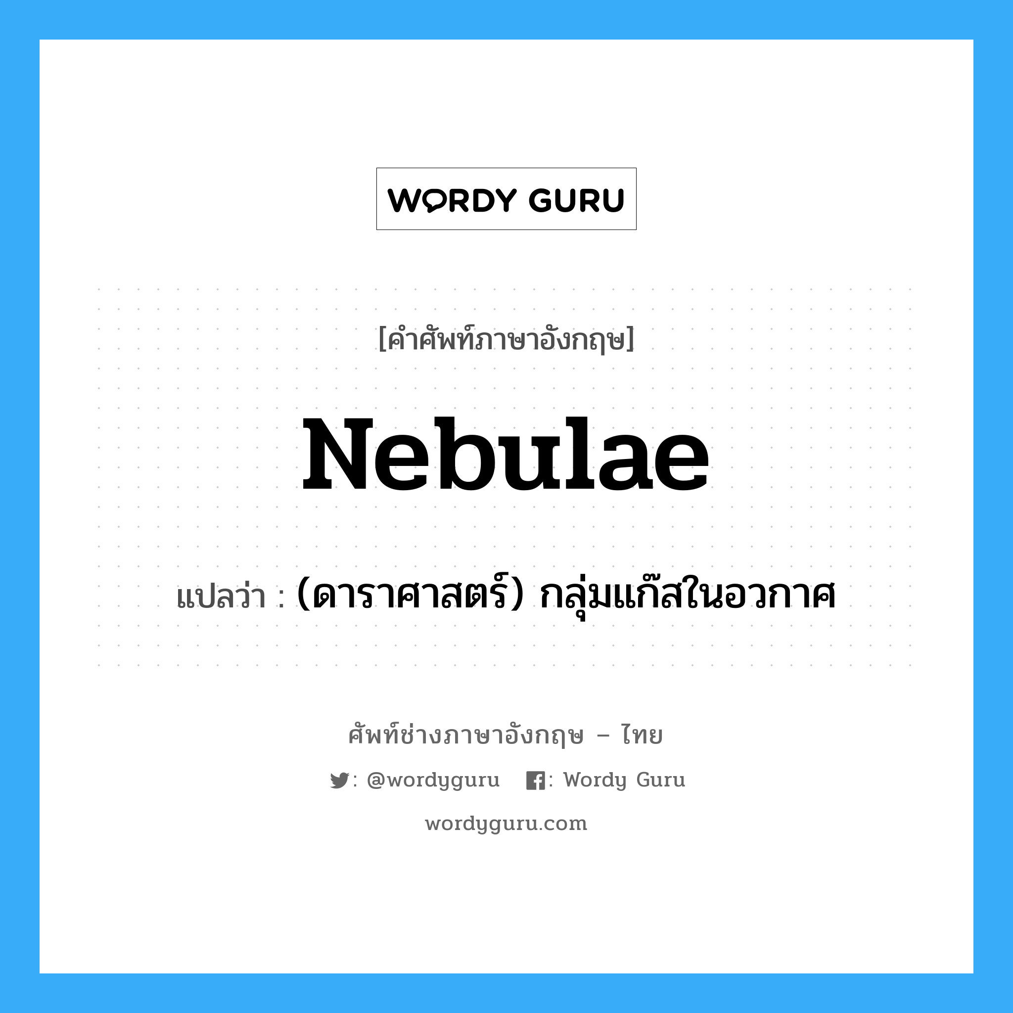 nebulae แปลว่า?, คำศัพท์ช่างภาษาอังกฤษ - ไทย nebulae คำศัพท์ภาษาอังกฤษ nebulae แปลว่า (ดาราศาสตร์) กลุ่มแก๊สในอวกาศ