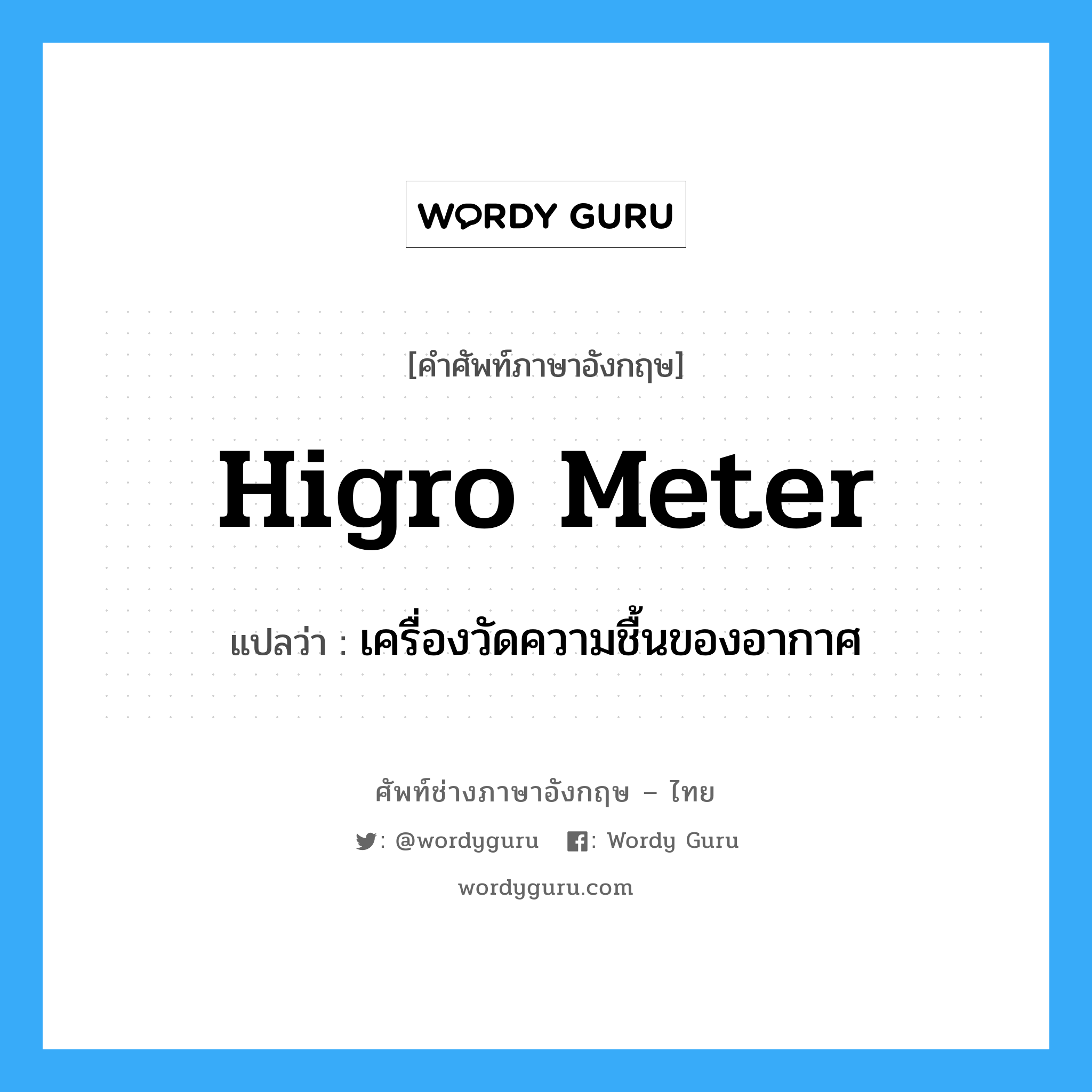 higro meter แปลว่า?, คำศัพท์ช่างภาษาอังกฤษ - ไทย higro meter คำศัพท์ภาษาอังกฤษ higro meter แปลว่า เครื่องวัดความชื้นของอากาศ